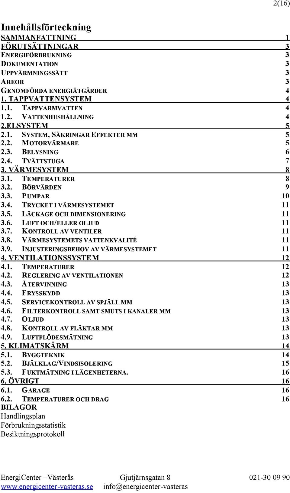 4. TRYCKET I VÄRMESYSTEMET 11 3.5. LÄCKAGE OCH DIMENSIONERING 11 3.6. LUFT OCH/ELLER OLJUD 11 3.7. KONTROLL AV VENTILER 11 3.8. VÄRMESYSTEMETS VATTENKVALITÉ 11 3.9.