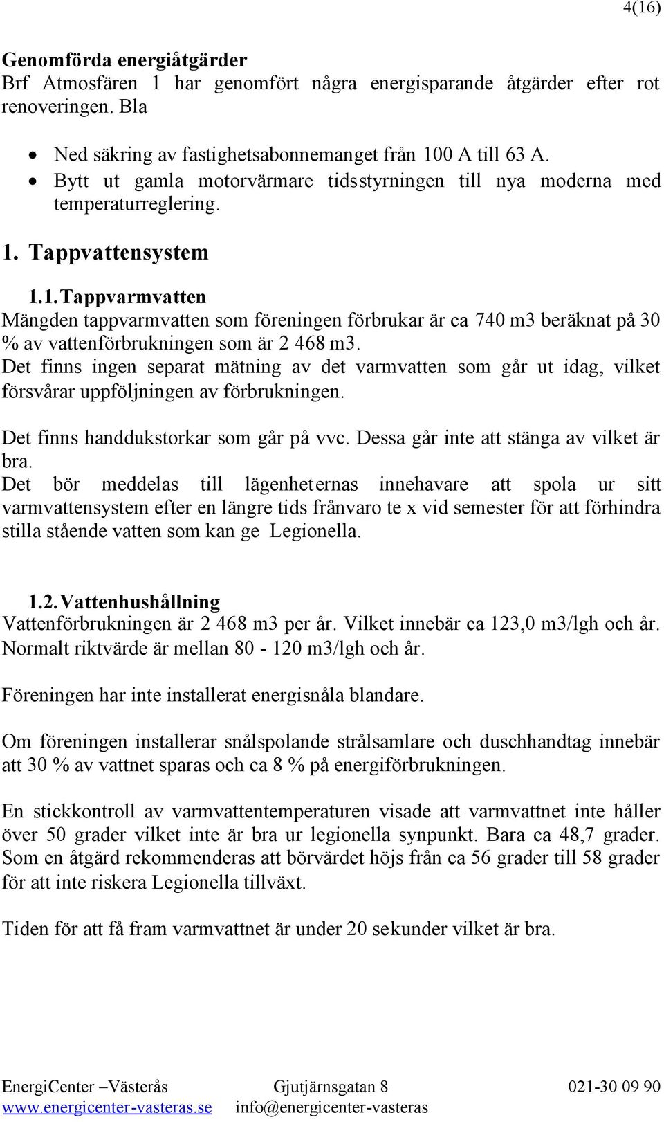 Tappvattensystem 1.1.Tappvarmvatten Mängden tappvarmvatten som föreningen förbrukar är ca 740 m3 beräknat på 30 % av vattenförbrukningen som är 2 468 m3.