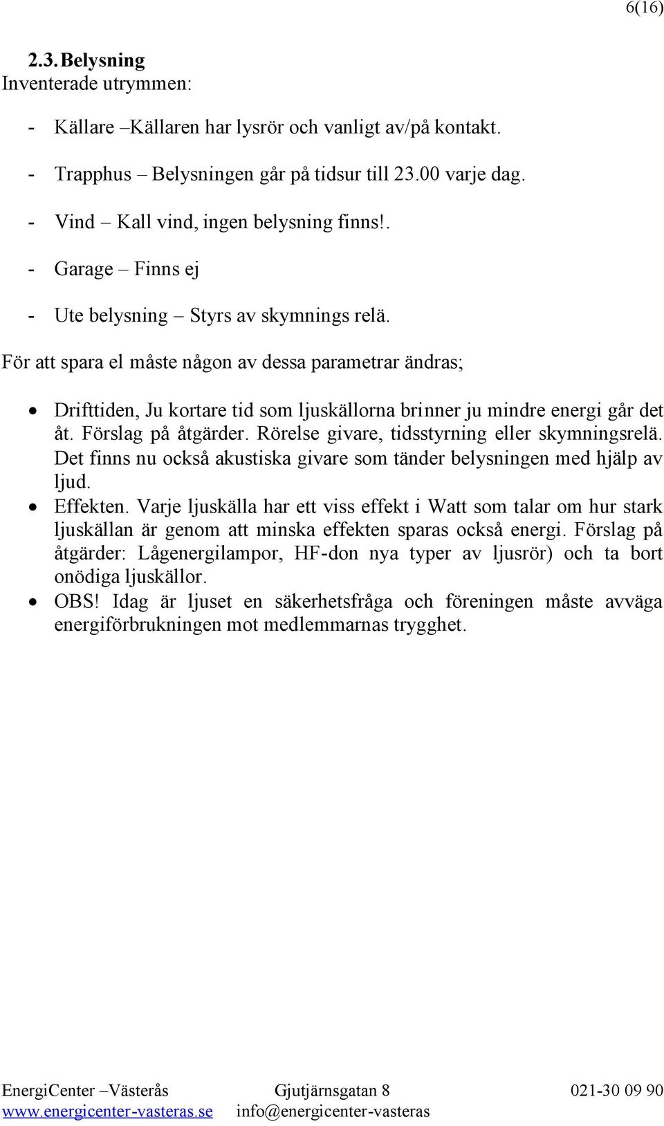 Förslag på åtgärder. Rörelse givare, tidsstyrning eller skymningsrelä. Det finns nu också akustiska givare som tänder belysningen med hjälp av ljud. Effekten.