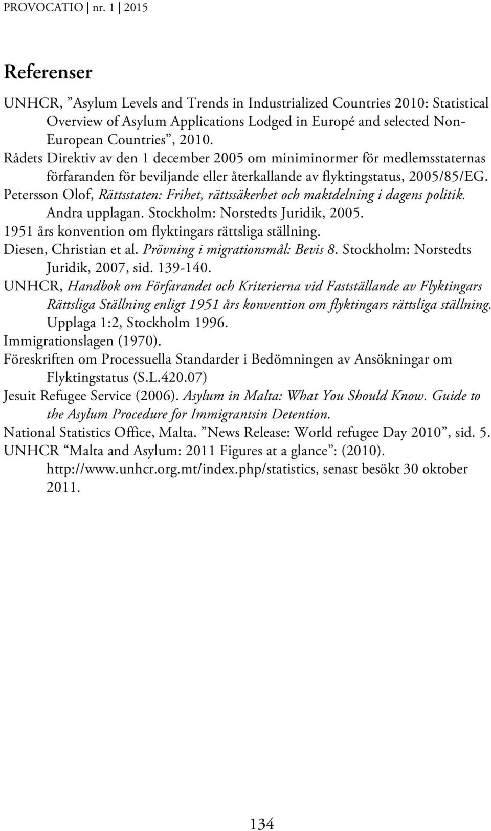 Petersson Olof, Rättsstaten: Frihet, rättssäkerhet och maktdelning i dagens politik. Andra upplagan. Stockholm: Norstedts Juridik, 2005. 1951 års konvention om flyktingars rättsliga ställning.