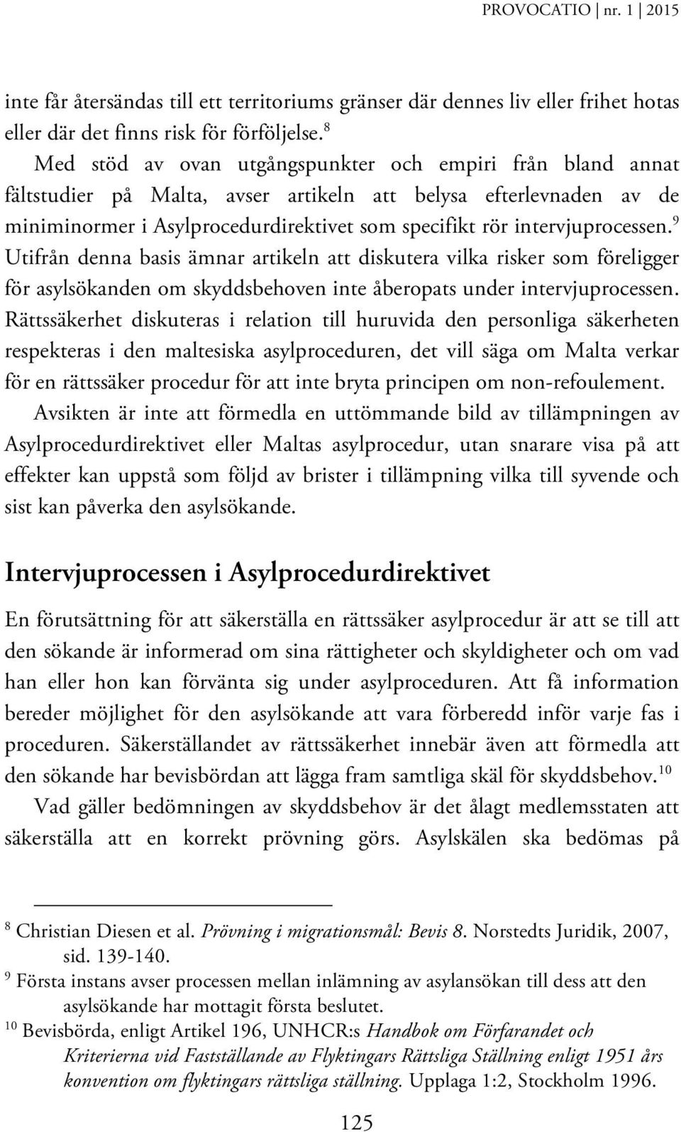 intervjuprocessen. 9 Utifrån denna basis ämnar artikeln att diskutera vilka risker som föreligger för asylsökanden om skyddsbehoven inte åberopats under intervjuprocessen.