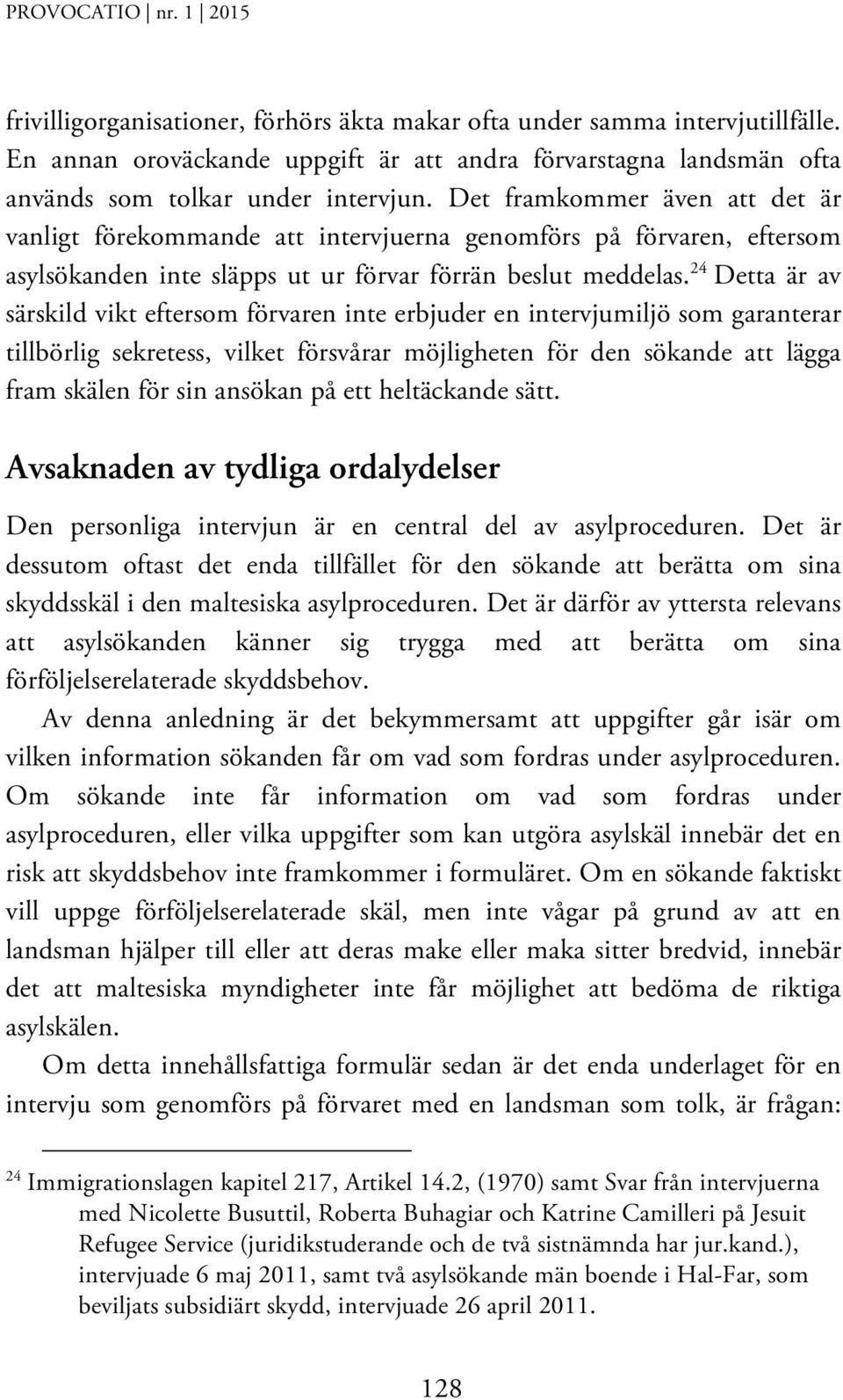 24 Detta är av särskild vikt eftersom förvaren inte erbjuder en intervjumiljö som garanterar tillbörlig sekretess, vilket försvårar möjligheten för den sökande att lägga fram skälen för sin ansökan