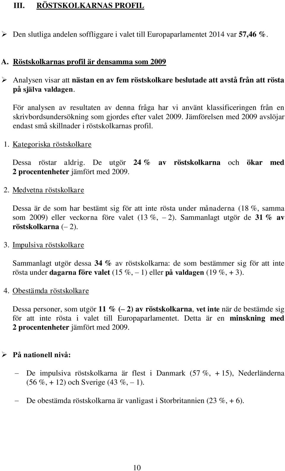 För analysen av resultaten av denna fråga har vi använt klassificeringen från en skrivbordsundersökning som gjordes efter valet 2009.