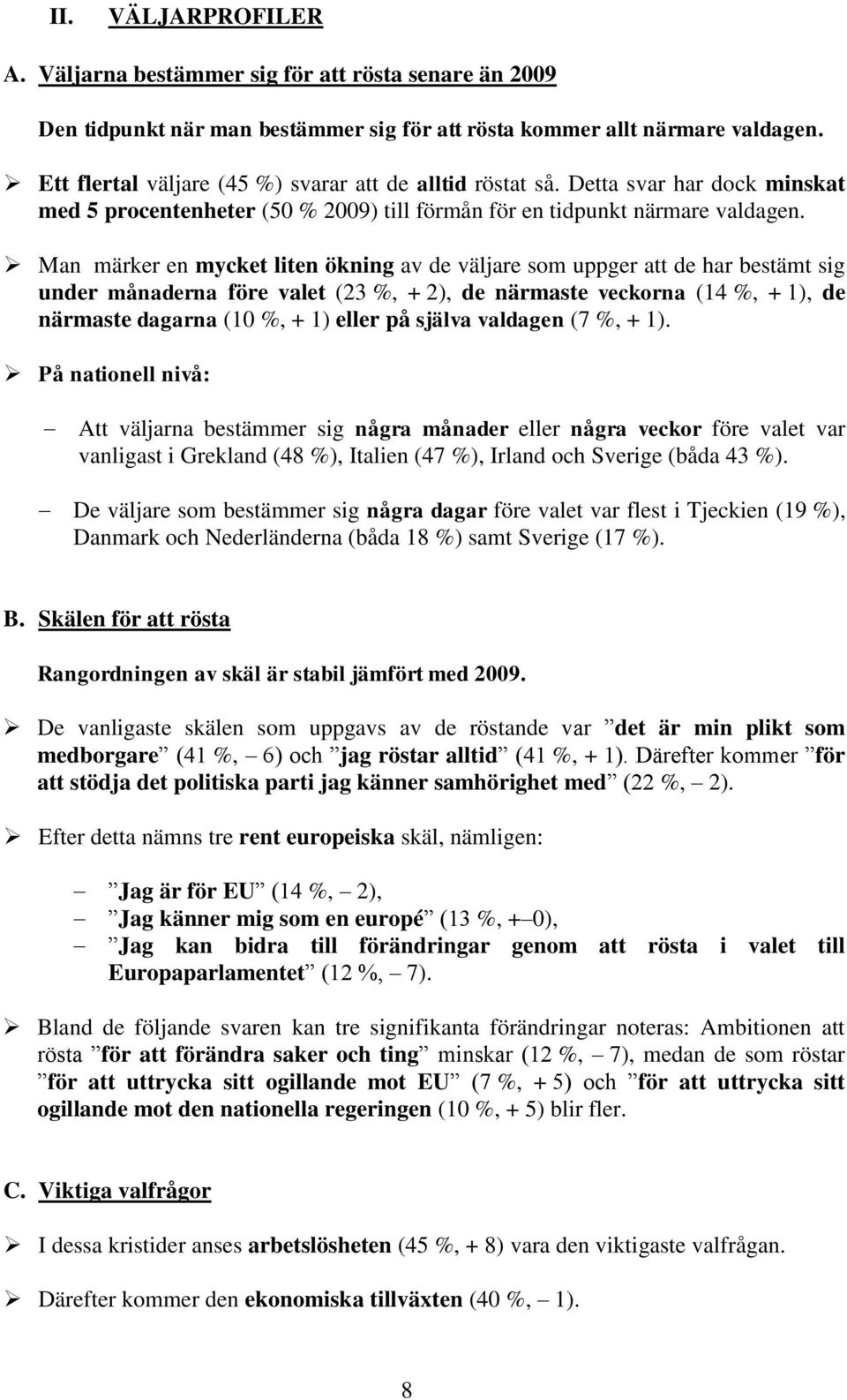 Man märker en mycket liten ökning av de väljare som uppger att de har bestämt sig under månaderna före valet (23 %, + 2), de närmaste veckorna (14 %, + 1), de närmaste dagarna (10 %, + 1) eller på