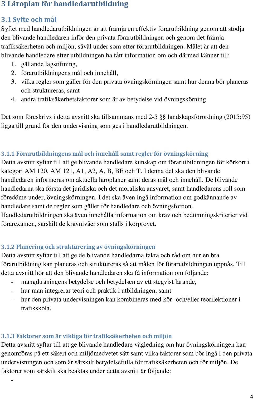 trafiksäkerheten och miljön, såväl under som efter förarutbildningen. Målet är att den blivande handledare efter utbildningen ha fått information om och därmed känner till: 1.