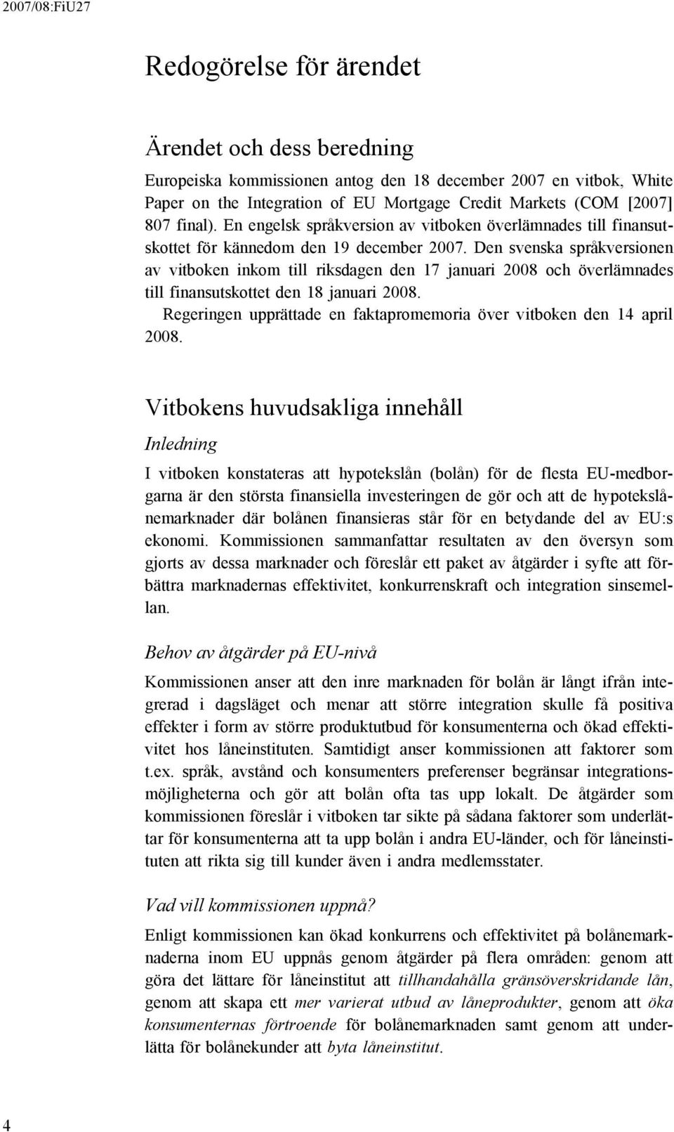 Den svenska språkversionen av vitboken inkom till riksdagen den 17 januari 2008 och överlämnades till finansutskottet den 18 januari 2008.