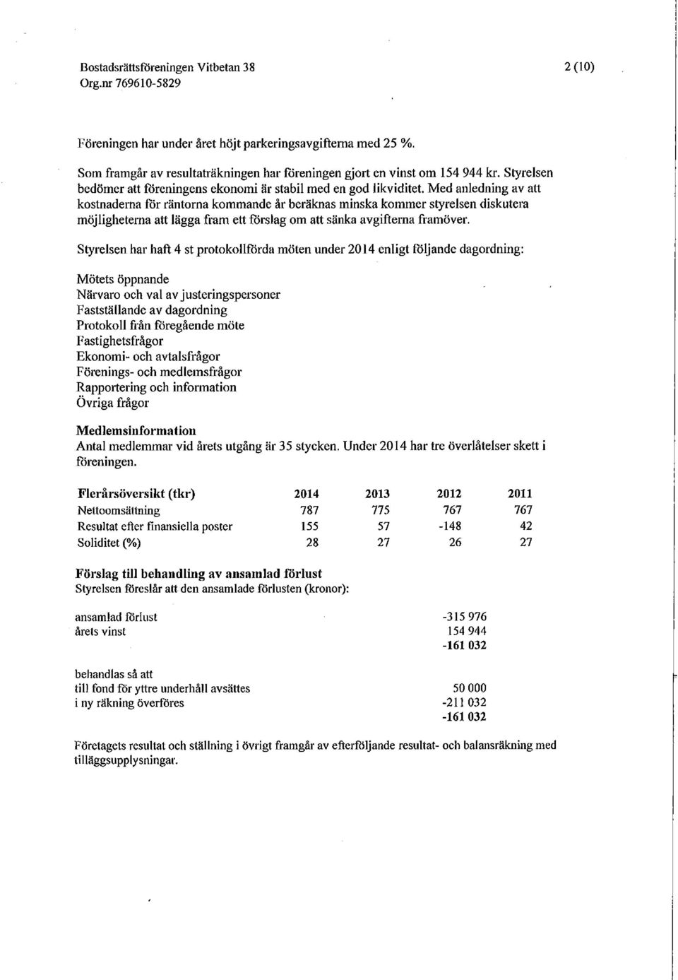 Med anledning av att kostnaderna för räntorna kommande år beräknas minska kommer styrelsen diskutera möjligheterna att lägga fram ett förslag om att sänka avgifterna framöver.