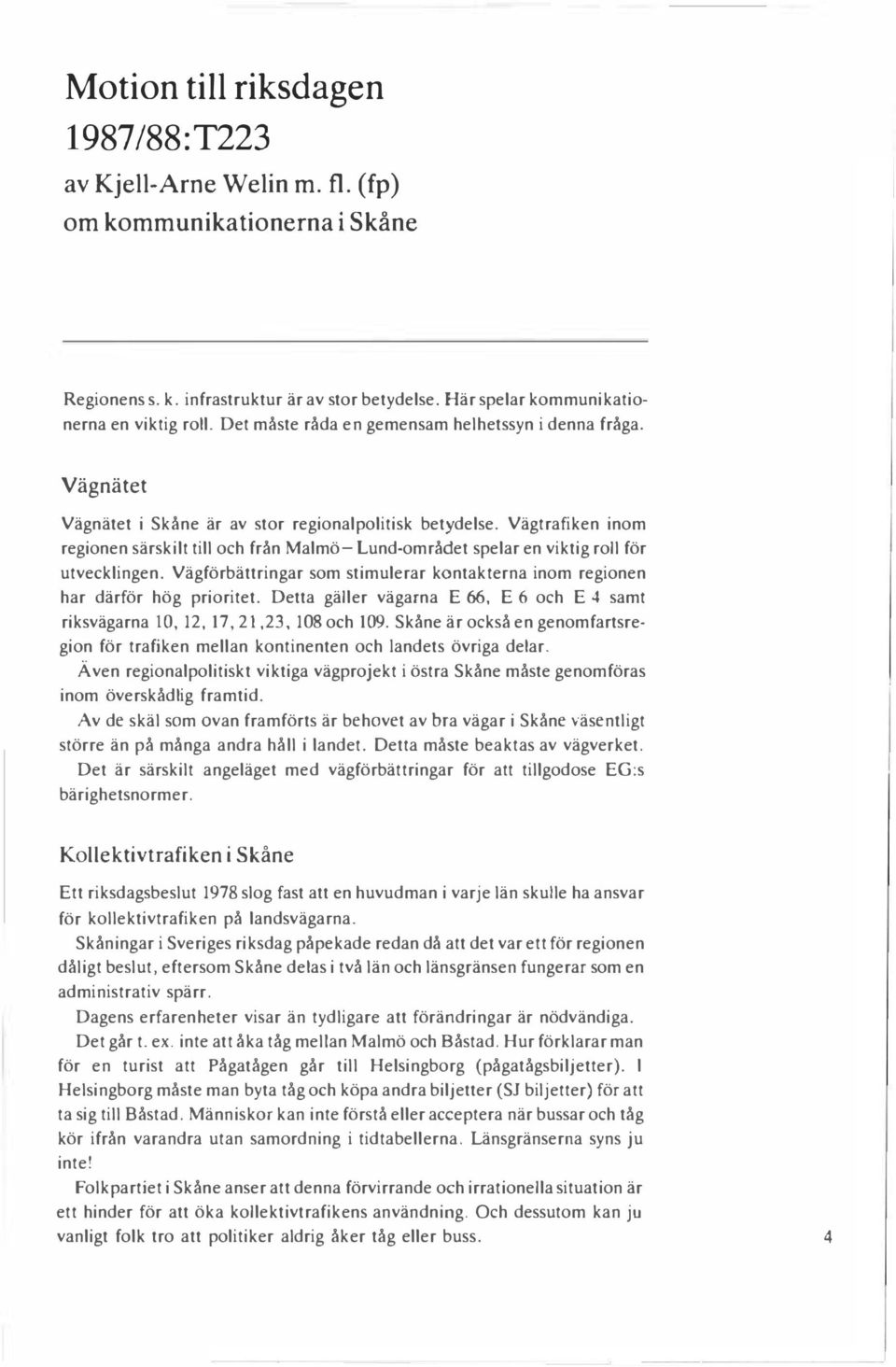 Vägtrafiken inom regionen särskilt till och från Malmö- Lund-området spelar en viktig roll för utvecklingen. Vägförbättringar som stimulerar kontakterna inom regionen har därför hög prioritet.