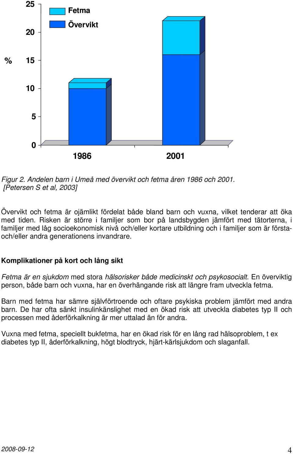 Risken är större i familjer som bor på landsbygden jämfört med tätorterna, i familjer med låg socioekonomisk nivå och/eller kortare utbildning och i familjer som är förstaoch/eller andra