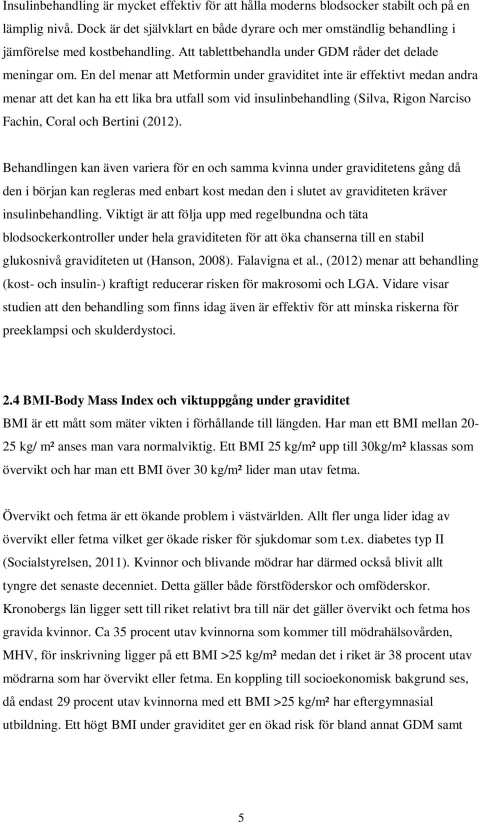 En del menar att Metformin under graviditet inte är effektivt medan andra menar att det kan ha ett lika bra utfall som vid insulinbehandling (Silva, Rigon Narciso Fachin, Coral och Bertini (2012).