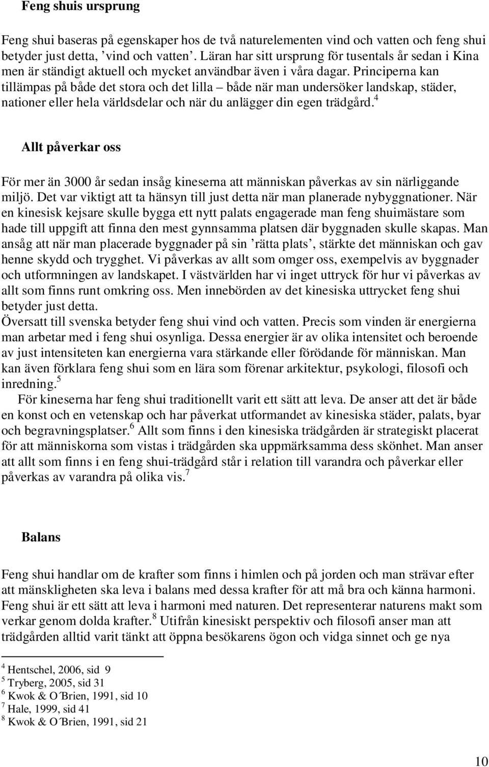 Principerna kan tillämpas på både det stora och det lilla både när man undersöker landskap, städer, nationer eller hela världsdelar och när du anlägger din egen trädgård.