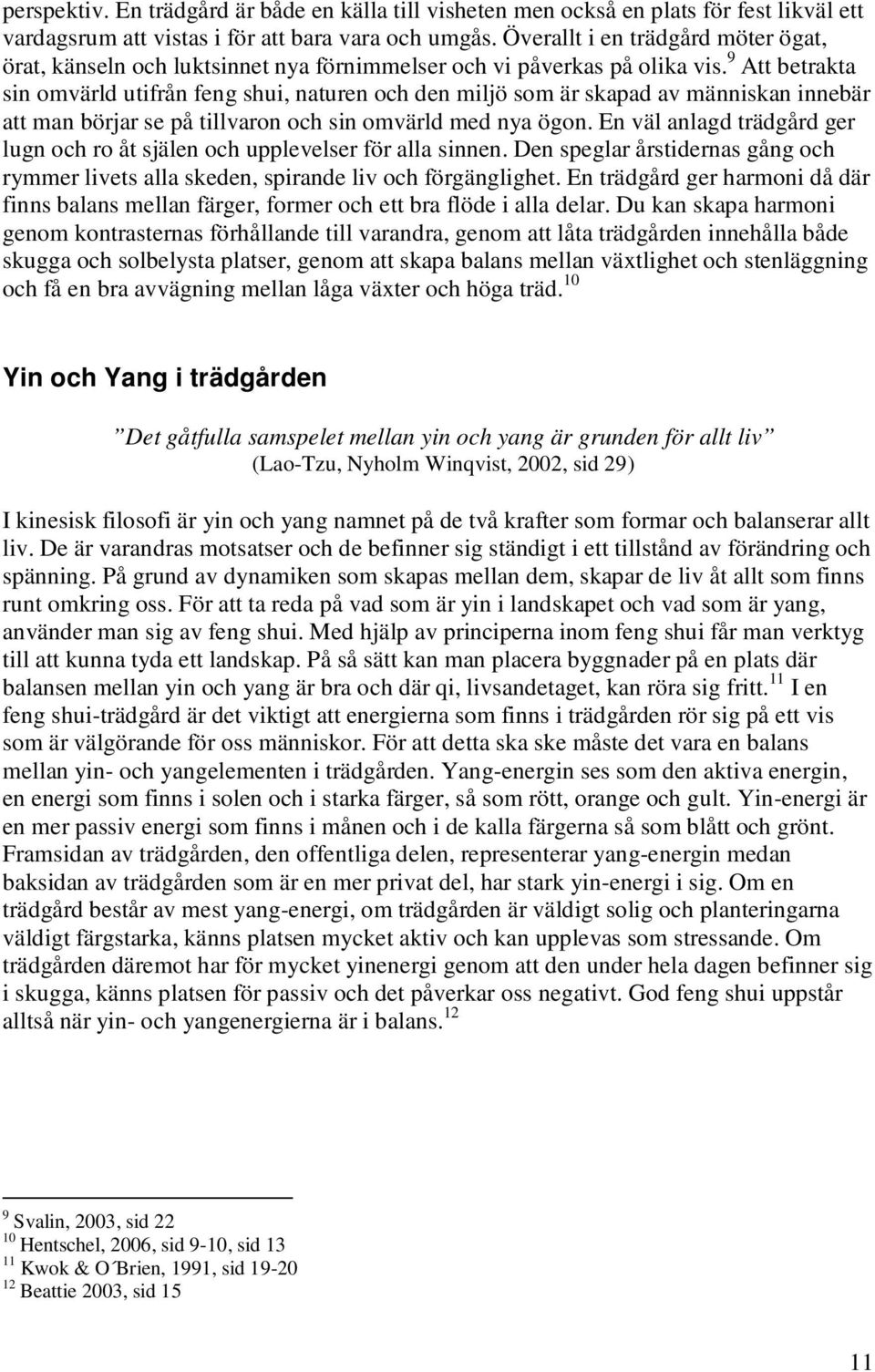 9 Att betrakta sin omvärld utifrån feng shui, naturen och den miljö som är skapad av människan innebär att man börjar se på tillvaron och sin omvärld med nya ögon.