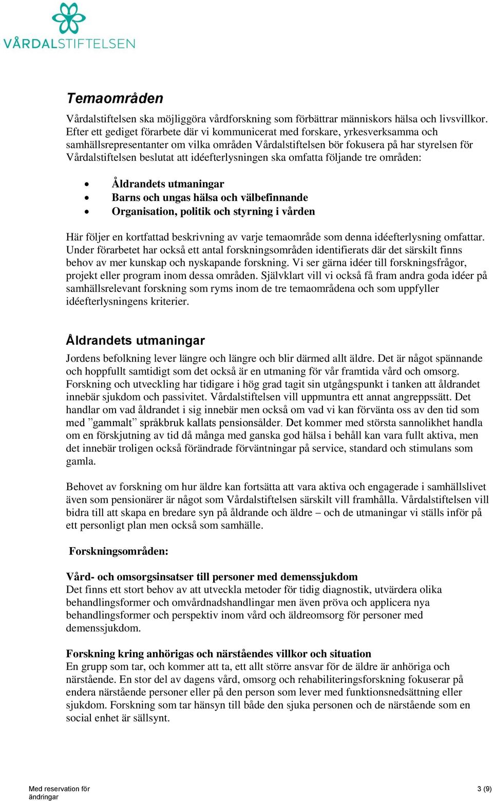 att idéefterlysningen ska omfatta följande tre områden: Åldrandets utmaningar Barns och ungas hälsa och välbefinnande Organisation, politik och styrning i vården Här följer en kortfattad beskrivning