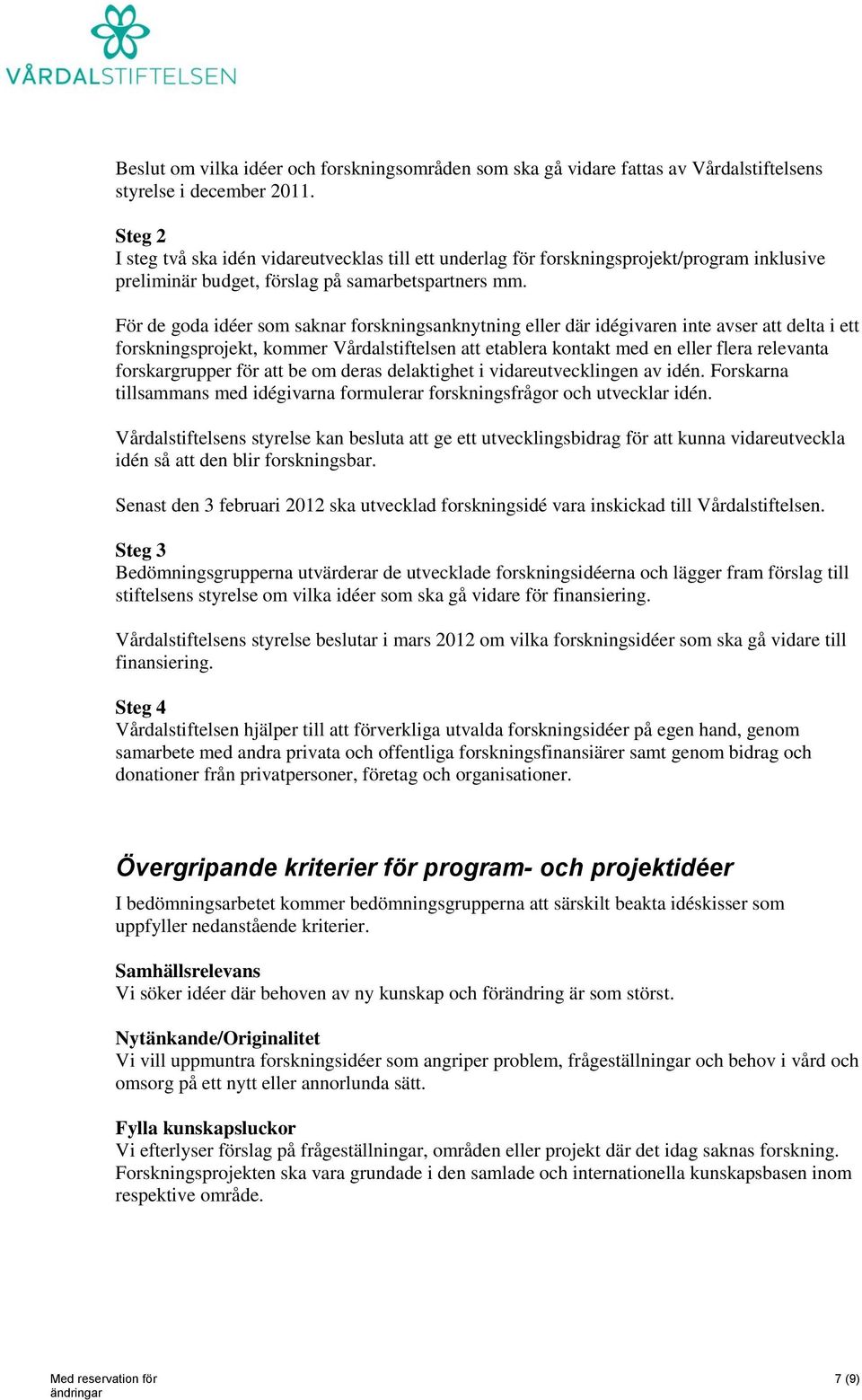 För de goda idéer som saknar forskningsanknytning eller där idégivaren inte avser att delta i ett forskningsprojekt, kommer Vårdalstiftelsen att etablera kontakt med en eller flera relevanta