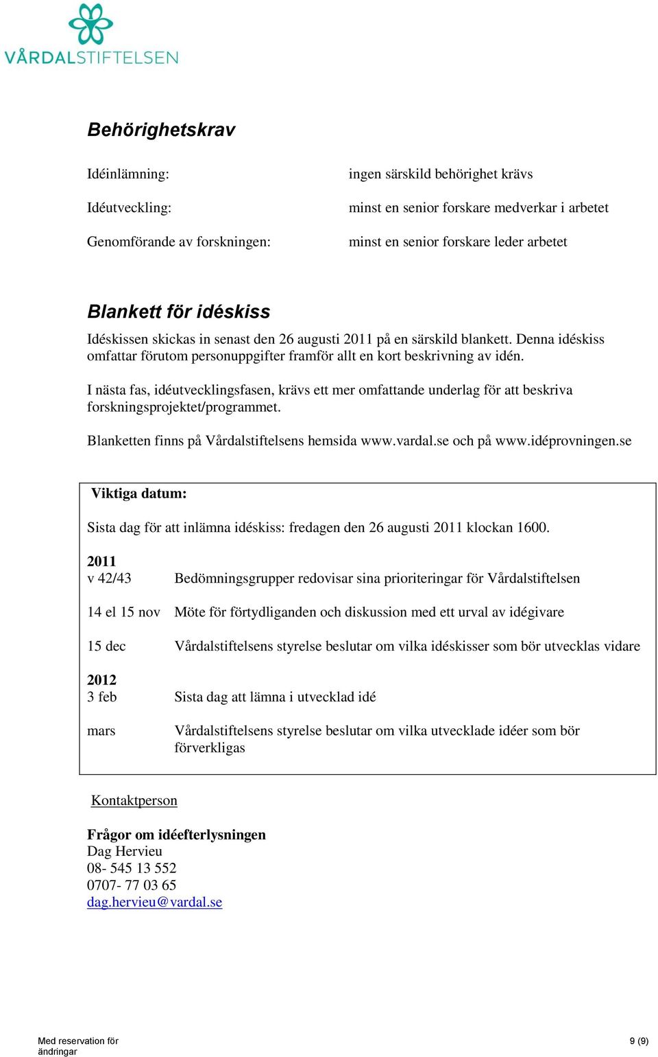 I nästa fas, idéutvecklingsfasen, krävs ett mer omfattande underlag för att beskriva forskningsprojektet/programmet. Blanketten finns på Vårdalstiftelsens hemsida www.vardal.se och på www.