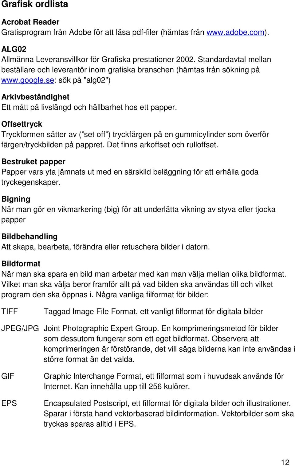 Offsettryck Tryckformen sätter av ( set off ) tryckfärgen på en gummicylinder som överför färgen/tryckbilden på pappret. Det finns arkoffset och rulloffset.