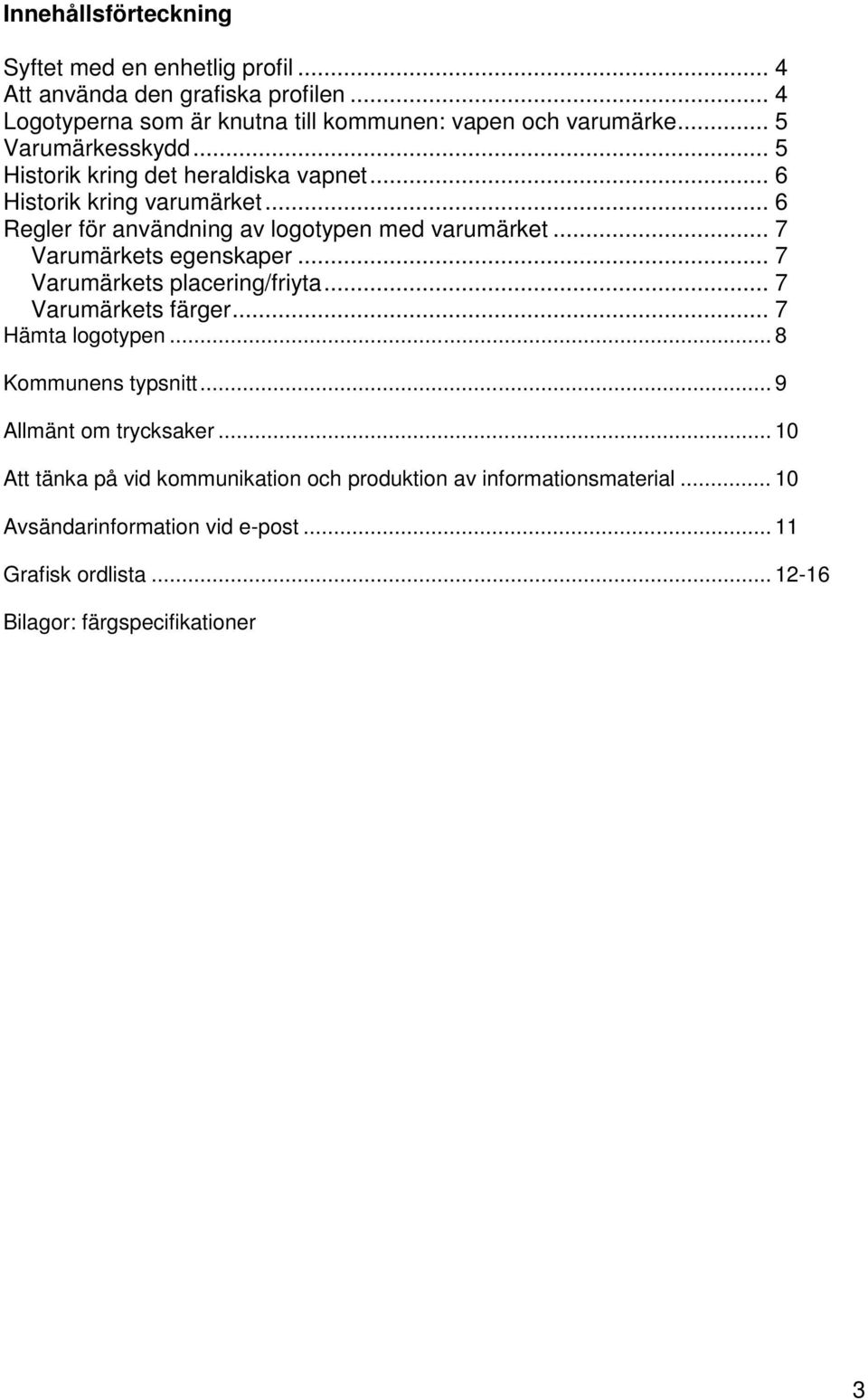 .. 7 Varumärkets egenskaper... 7 Varumärkets placering/friyta... 7 Varumärkets färger... 7 Hämta logotypen... 8 Kommunens typsnitt... 9 Allmänt om trycksaker.