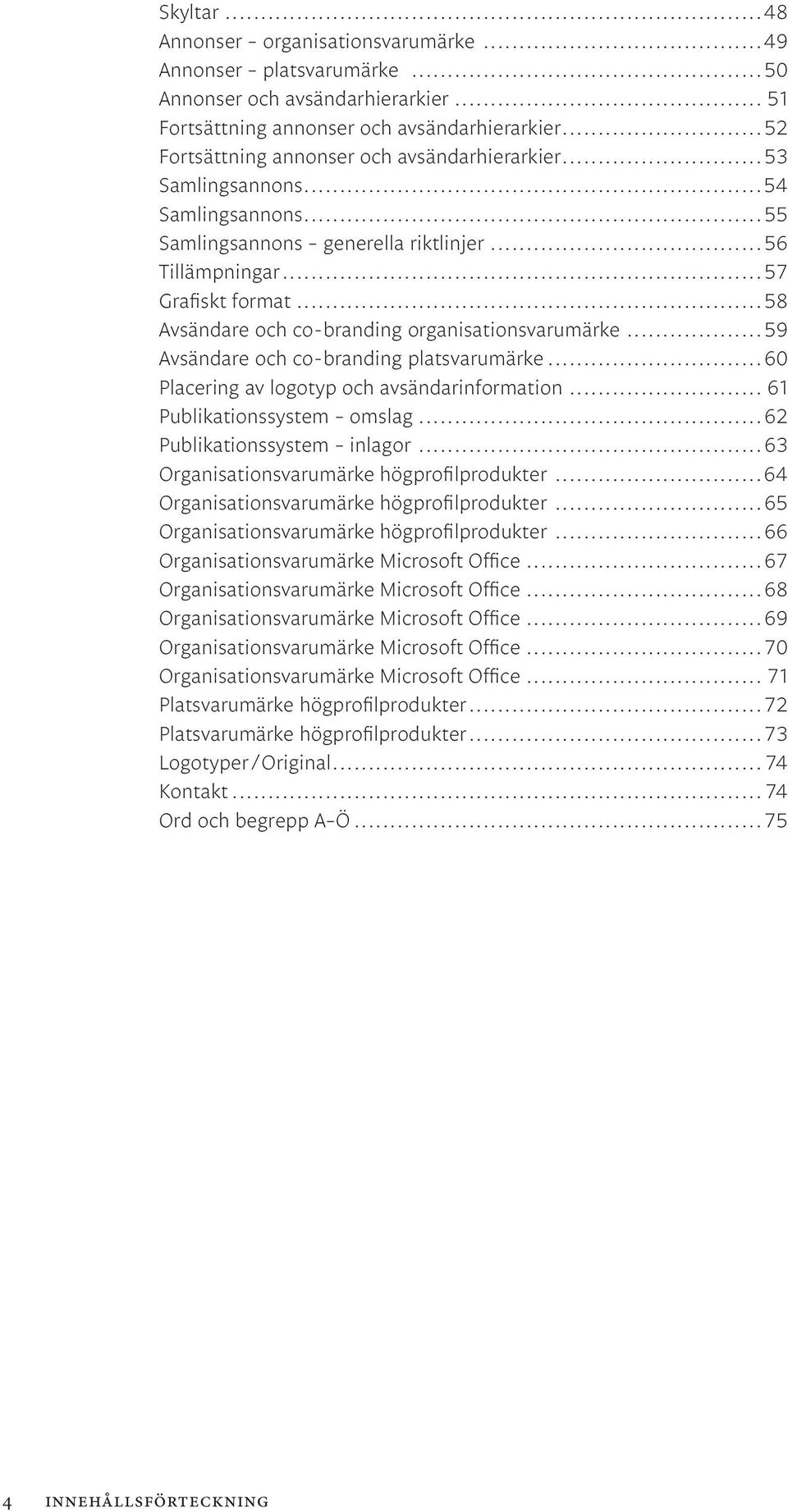 ..58 Avsändare och co-branding organisationsvarumärke...59 Avsändare och co-branding platsvarumärke...60 Placering av logotyp och avsändarinformation... 61 Publikationssystem omslag.