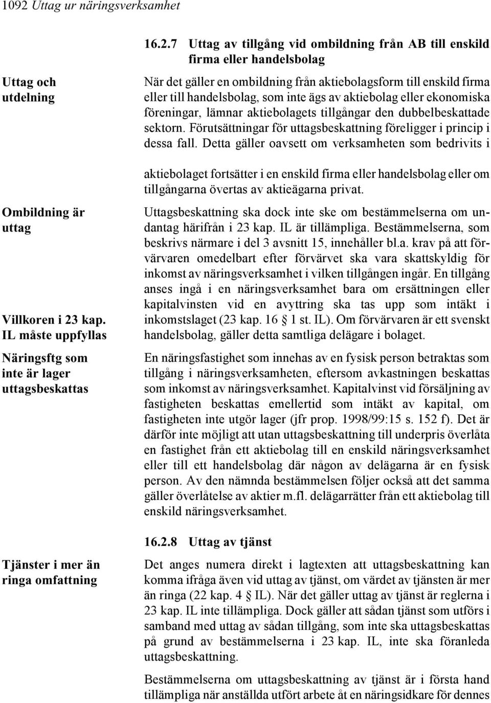 eller ekonomiska föreningar, lämnar aktiebolagets tillgångar den dubbelbeskattade sektorn. Förutsättningar för uttagsbeskattning föreligger i princip i dessa fall.