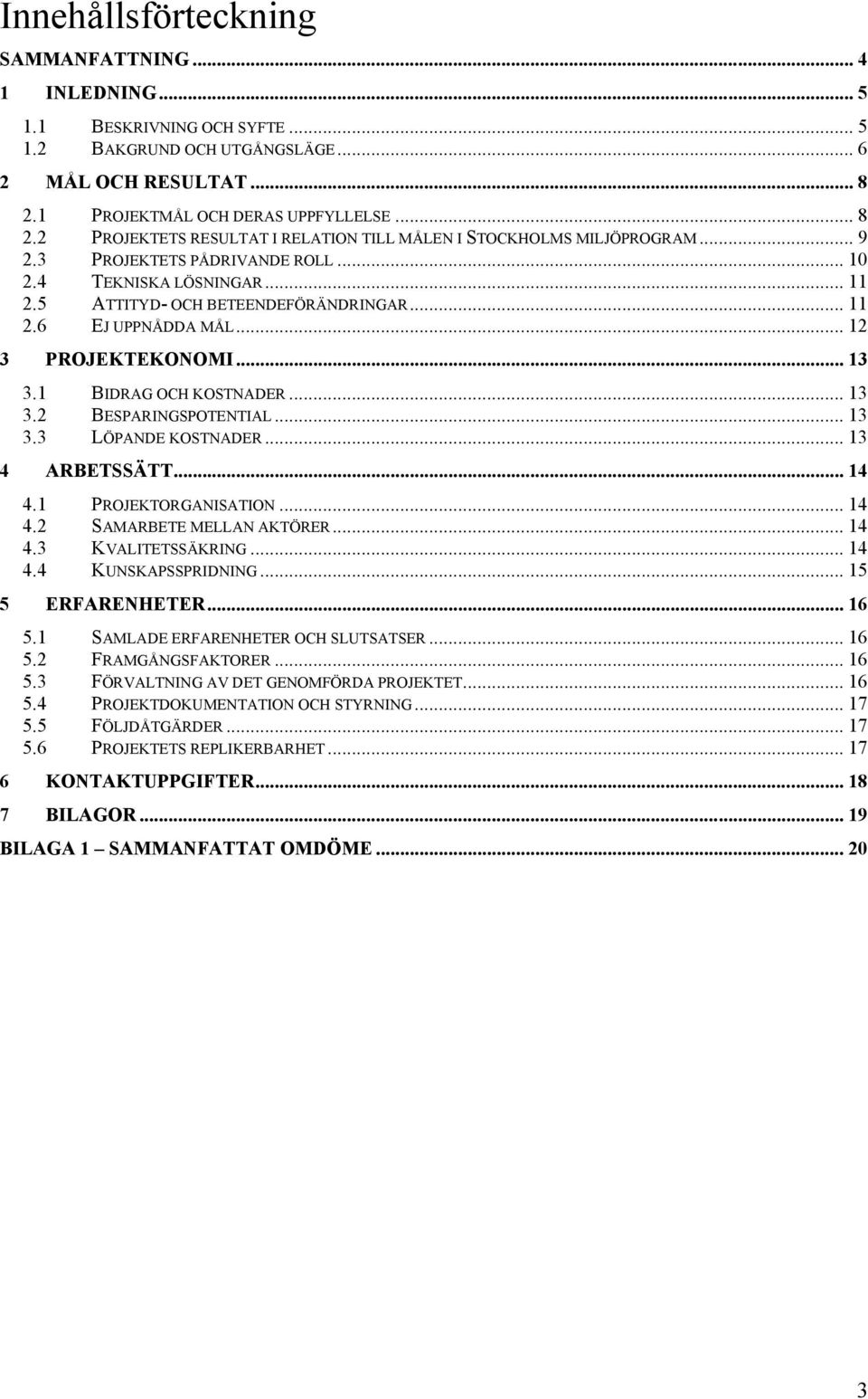 5 ATTITYD- OCH BETEENDEFÖRÄNDRINGAR... 11 2.6 EJ UPPNÅDDA MÅL... 12 3 PROJEKTEKONOMI... 13 3.1 BIDRAG OCH KOSTNADER... 13 3.2 BESPARINGSPOTENTIAL... 13 3.3 LÖPANDE KOSTNADER... 13 4 ARBETSSÄTT... 14 4.