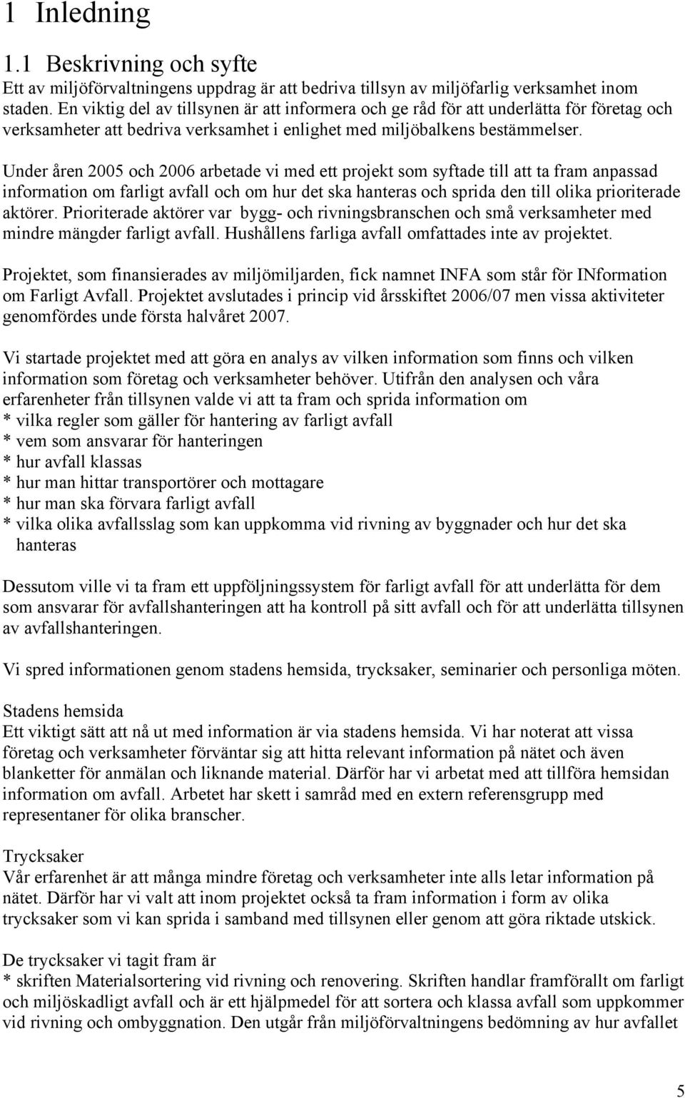 Under åren 2005 och 2006 arbetade vi med ett projekt som syftade till att ta fram anpassad information om farligt avfall och om hur det ska hanteras och sprida den till olika prioriterade aktörer.