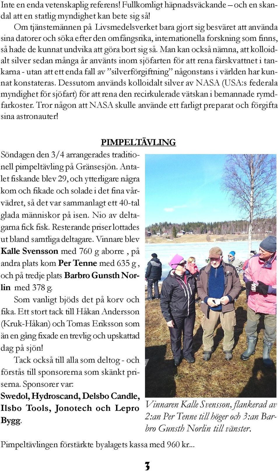 så. Man kan också nämna, att kolloidalt silver sedan många år använts inom sjöfarten för att rena färskvattnet i tankarna - utan att ett enda fall av silverförgiftning någonstans i världen har kunnat