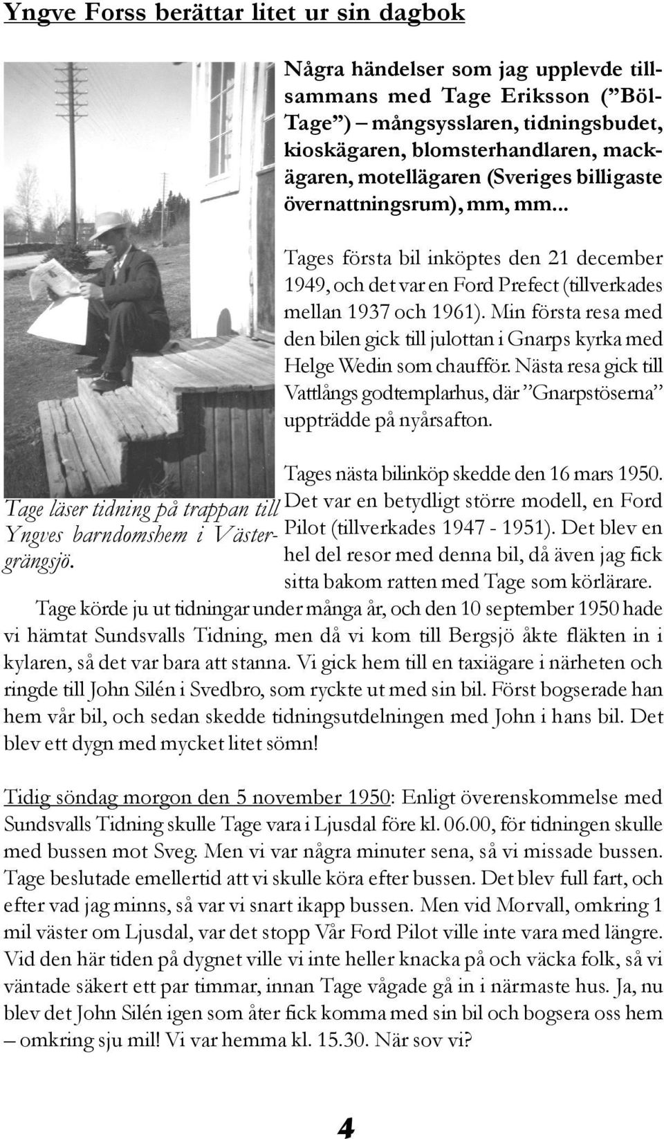 Min första resa med den bilen gick till julottan i Gnarps kyrka med Helge Wedin som chaufför. Nästa resa gick till Vattlångs godtemplarhus, där Gnarpstöserna uppträdde på nyårsafton.
