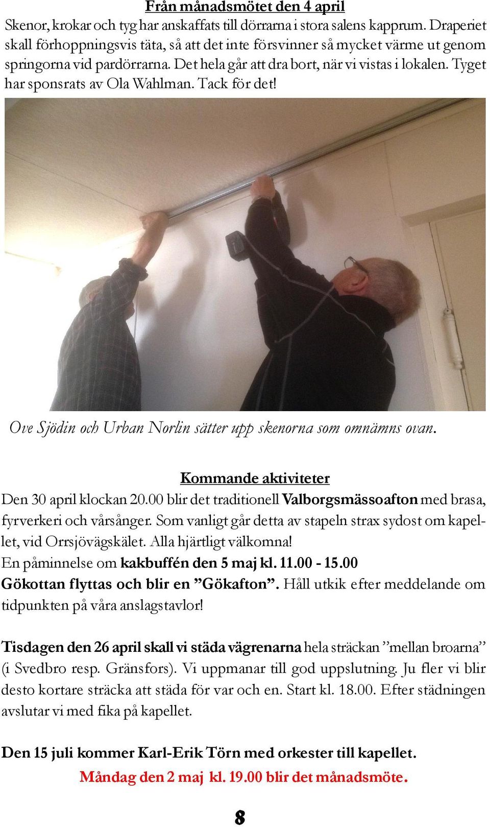 Tyget har sponsrats av Ola Wahlman. Tack för det! Ove Sjödin och Urban Norlin sätter upp skenorna som omnämns ovan. Kommande aktiviteter Den 30 april klockan 20.