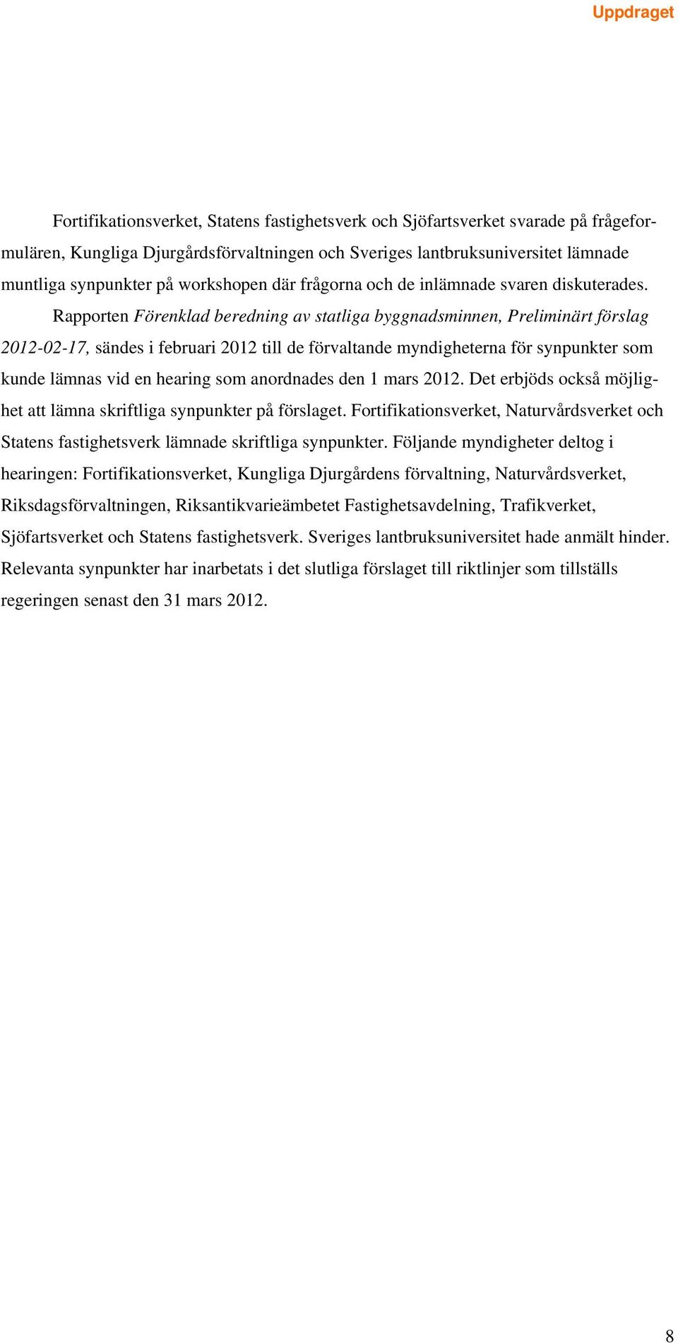 Rapporten Förenklad beredning av statliga byggnadsminnen, Preliminärt förslag 2012-02-17, sändes i februari 2012 till de förvaltande myndigheterna för synpunkter som kunde lämnas vid en hearing som