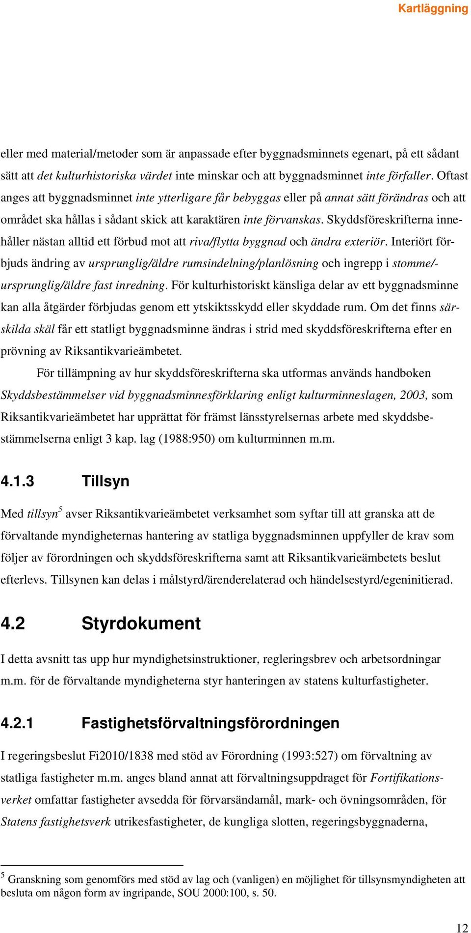 Skyddsföreskrifterna innehåller nästan alltid ett förbud mot att riva/flytta byggnad och ändra exteriör.