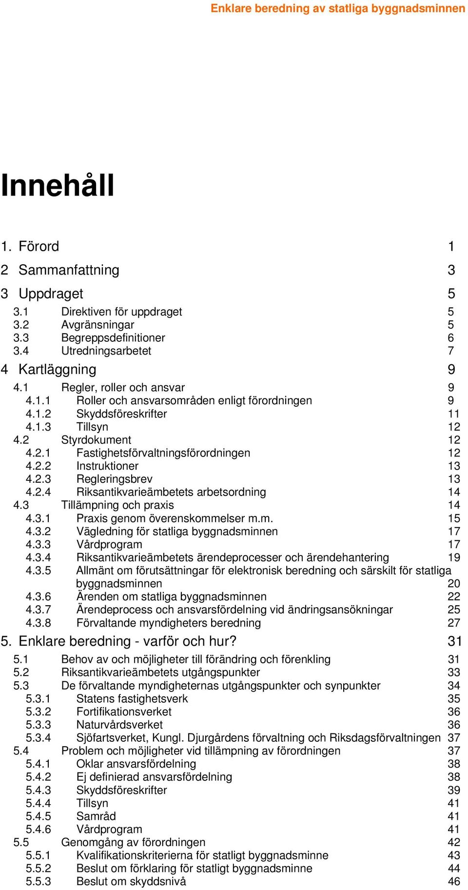 2.2 Instruktioner 13 4.2.3 Regleringsbrev 13 4.2.4 Riksantikvarieämbetets arbetsordning 14 4.3 Tillämpning och praxis 14 4.3.1 Praxis genom överenskommelser m.m. 15 4.3.2 Vägledning för statliga byggnadsminnen 17 4.