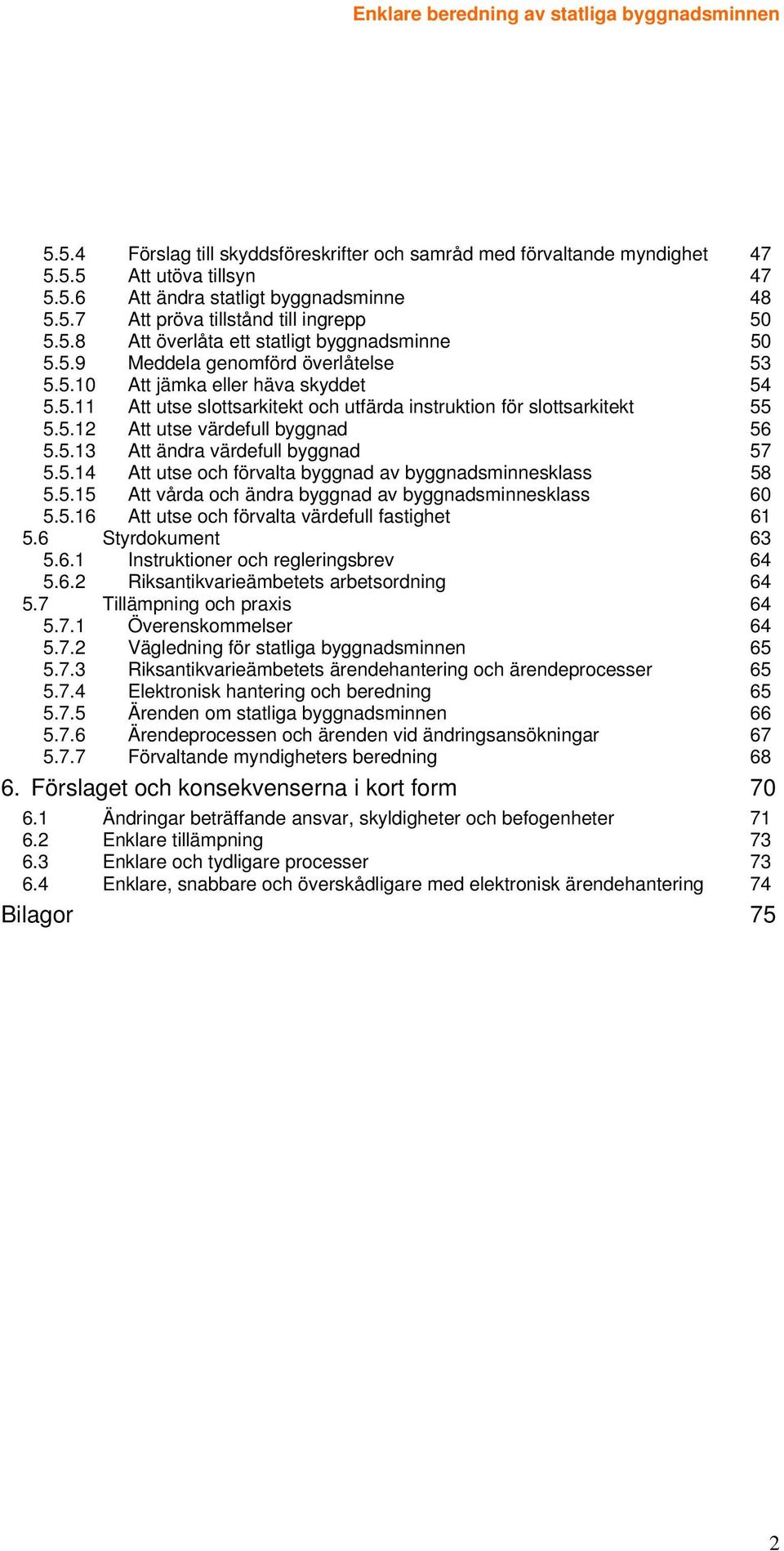 5.12 Att utse värdefull byggnad 56 5.5.13 Att ändra värdefull byggnad 57 5.5.14 Att utse och förvalta byggnad av byggnadsminnesklass 58 5.5.15 Att vårda och ändra byggnad av byggnadsminnesklass 60 5.