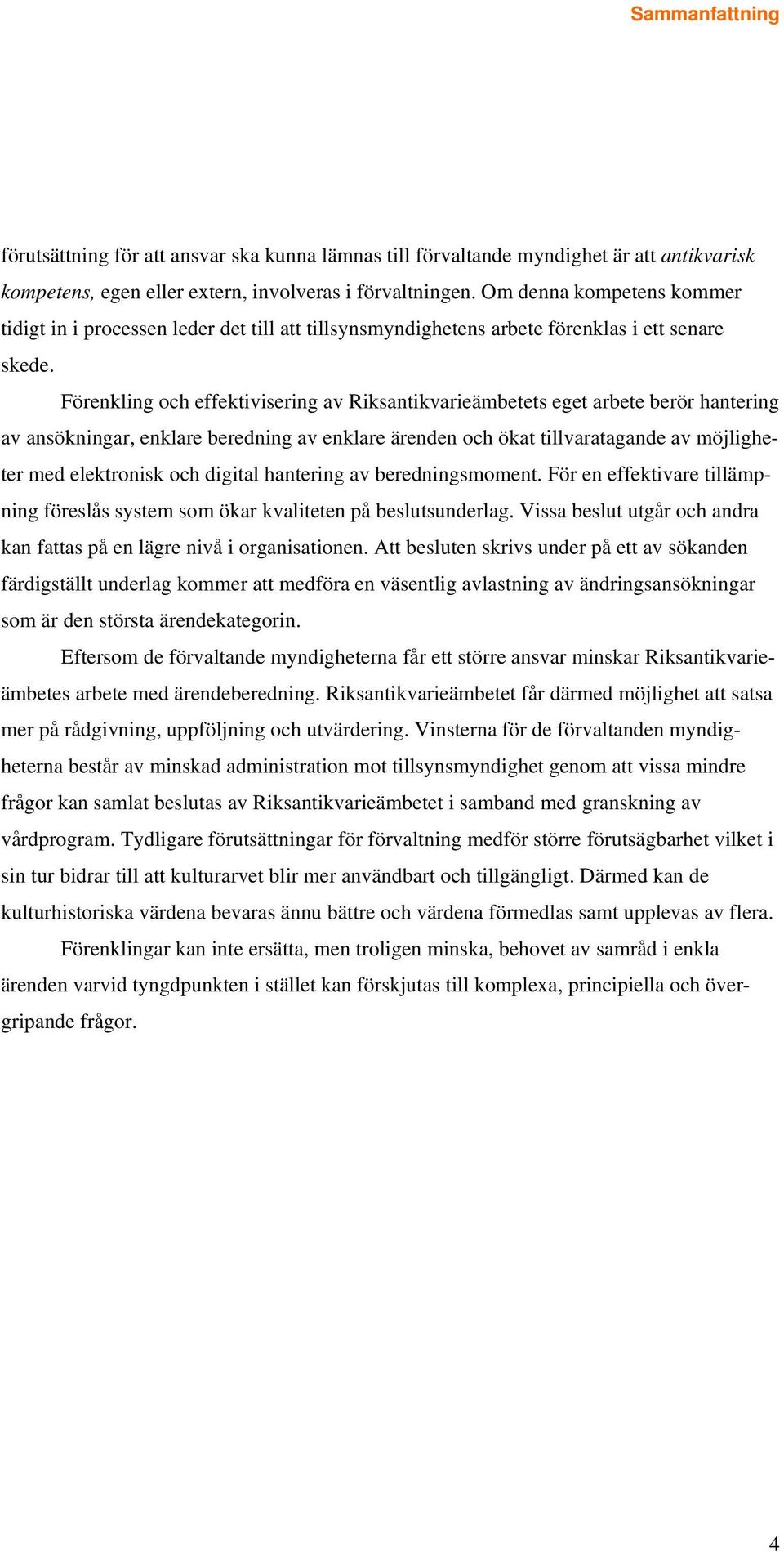 Förenkling och effektivisering av Riksantikvarieämbetets eget arbete berör hantering av ansökningar, enklare beredning av enklare ärenden och ökat tillvaratagande av möjligheter med elektronisk och