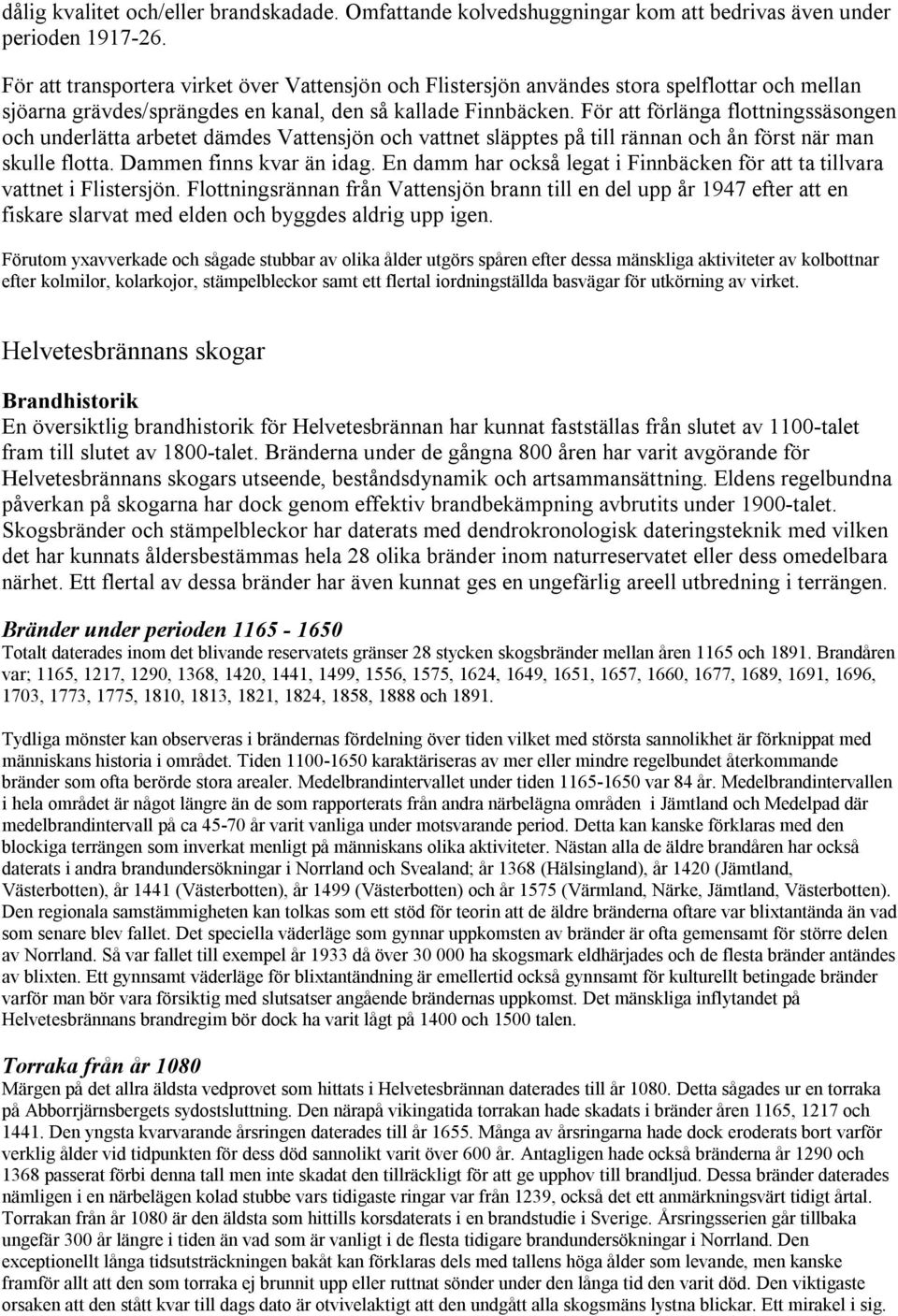 För att förlänga flottningssäsongen och underlätta arbetet dämdes Vattensjön och vattnet släpptes på till rännan och ån först när man skulle flotta. Dammen finns kvar än idag.