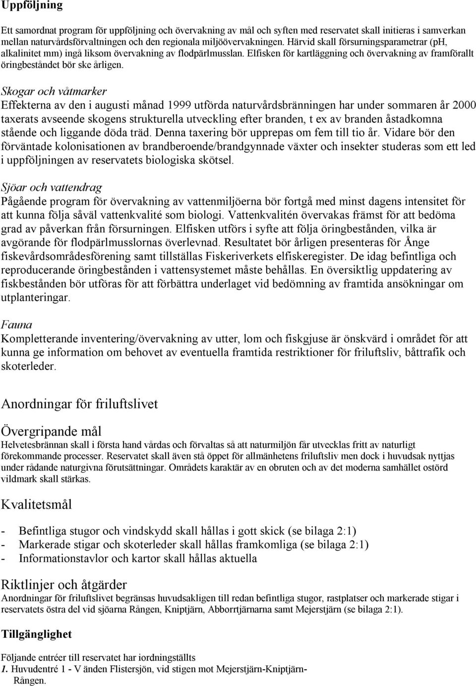 Skogar och våtmarker Effekterna av den i augusti månad 1999 utförda naturvårdsbränningen har under sommaren år 2000 taxerats avseende skogens strukturella utveckling efter branden, t ex av branden