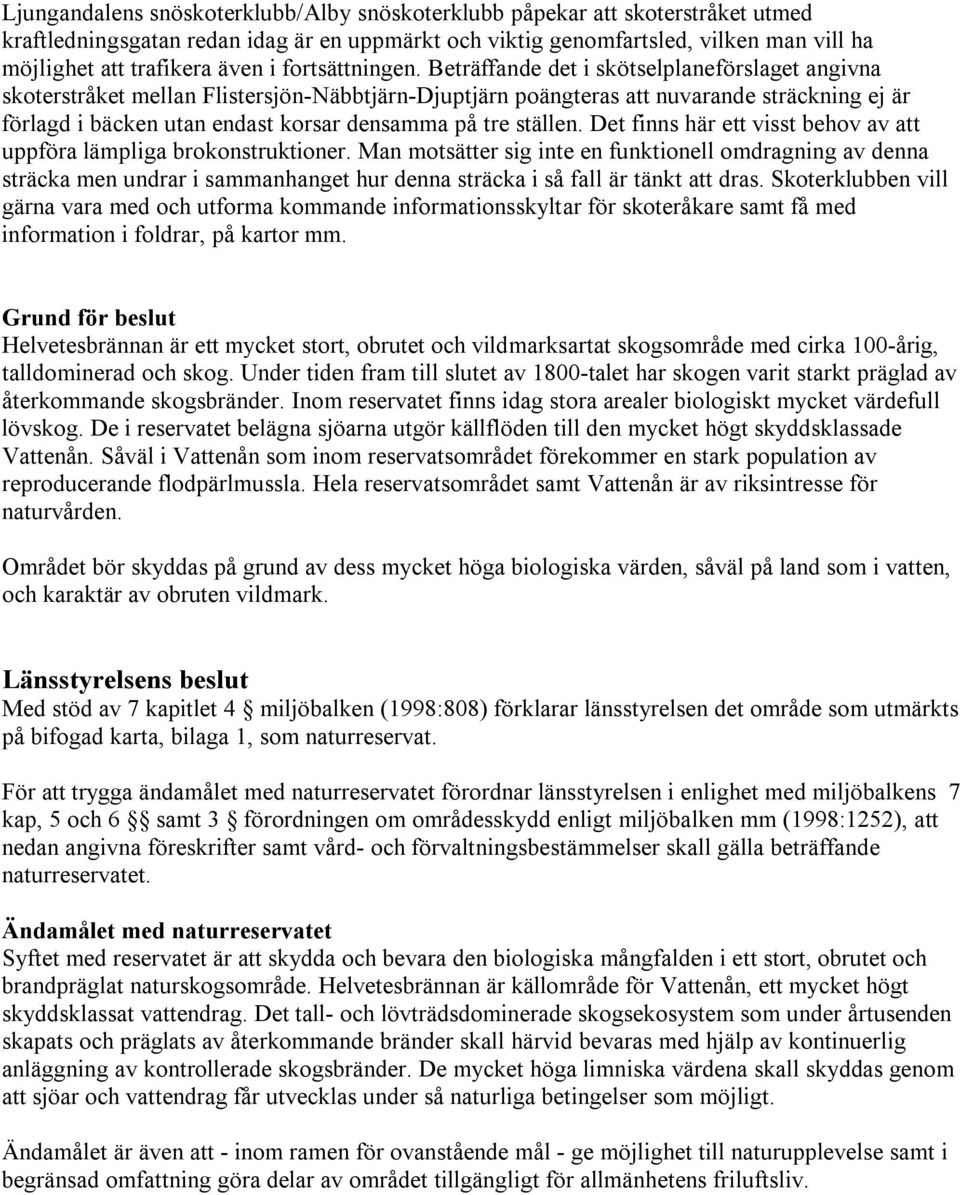 Beträffande det i skötselplaneförslaget angivna skoterstråket mellan Flistersjön-Näbbtjärn-Djuptjärn poängteras att nuvarande sträckning ej är förlagd i bäcken utan endast korsar densamma på tre