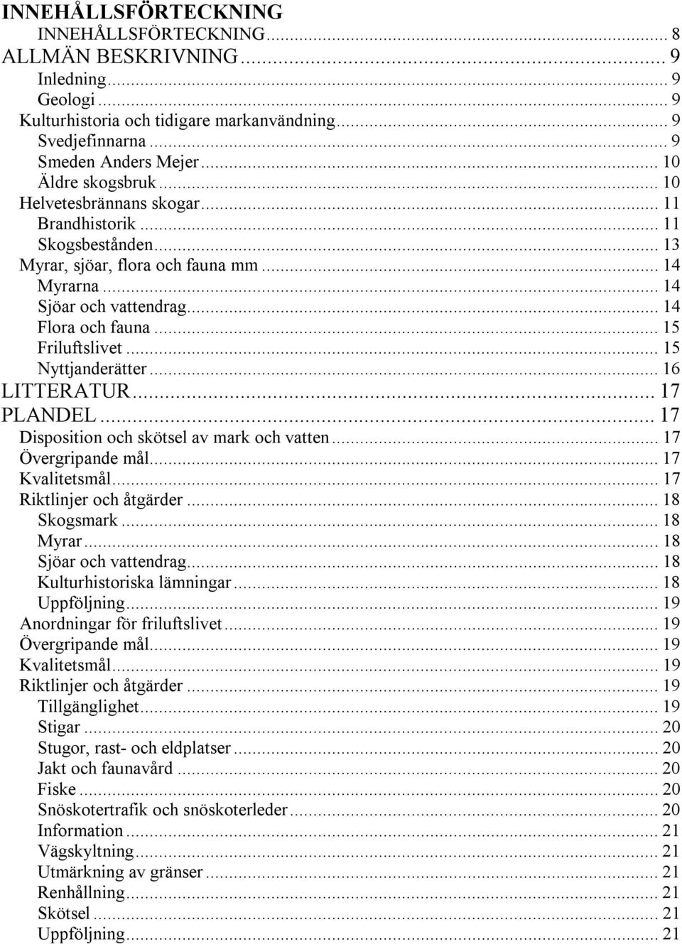 .. 15 Friluftslivet... 15 Nyttjanderätter... 16 LITTERATUR... 17 PLANDEL... 17 Disposition och skötsel av mark och vatten... 17 Övergripande mål... 17 Kvalitetsmål... 17 Riktlinjer och åtgärder.