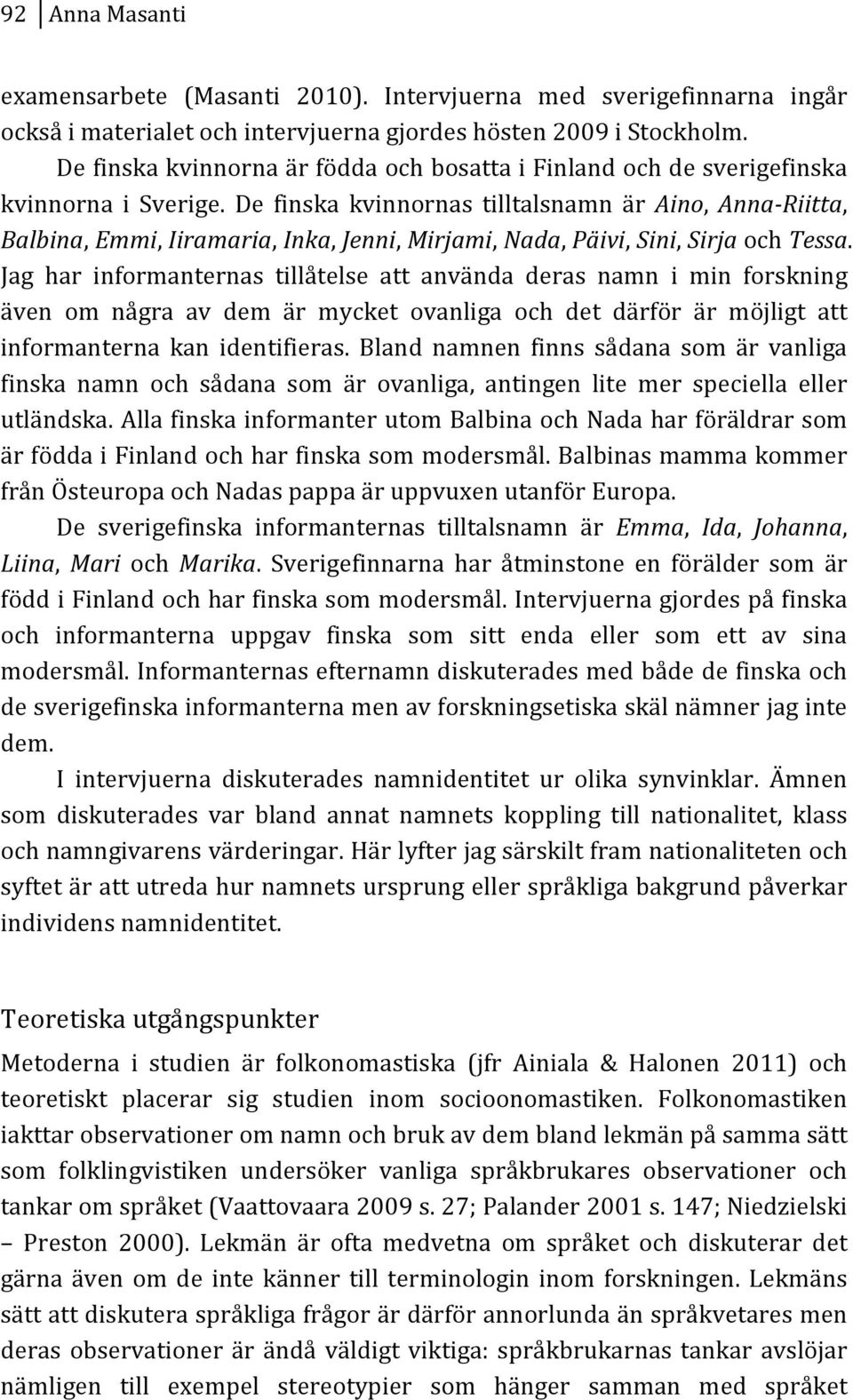 De finska kvinnornas tilltalsnamn är Aino, AnnaMRiitta, Balbina,Emmi,Iiramaria,Inka,Jenni,Mirjami,Nada,Päivi,Sini,SirjaochTessa.