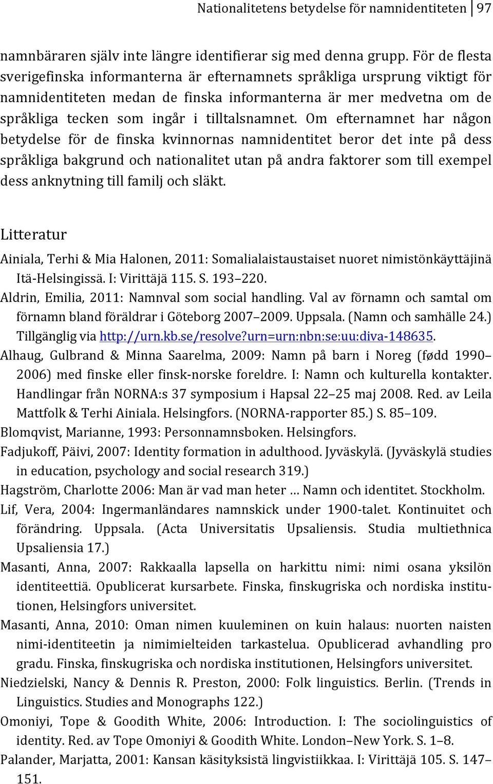 Om efternamnet har någon betydelse för de finska kvinnornas namnidentitet beror det inte på dess språkligabakgrundochnationalitetutanpåandrafaktorersomtillexempel dessanknytningtillfamiljochsläkt.