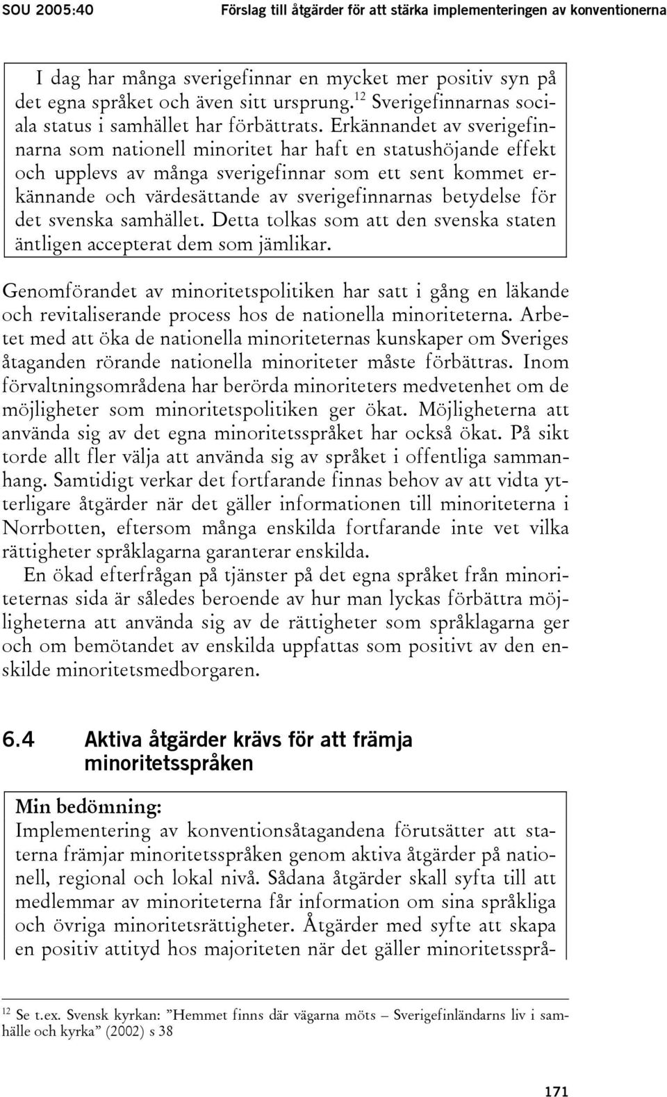 Erkännandet av sverigefinnarna som nationell minoritet har haft en statushöjande effekt och upplevs av många sverigefinnar som ett sent kommet erkännande och värdesättande av sverigefinnarnas