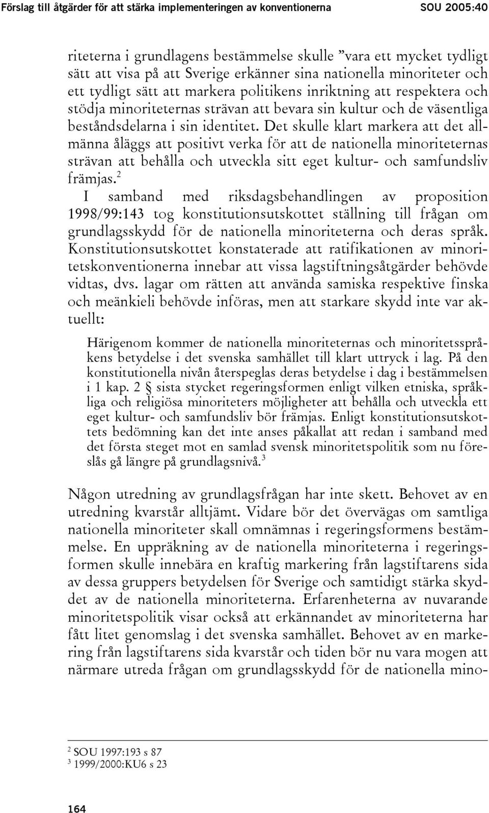 Det skulle klart markera att det allmänna åläggs att positivt verka för att de nationella minoriteternas strävan att behålla och utveckla sitt eget kultur- och samfundsliv främjas.