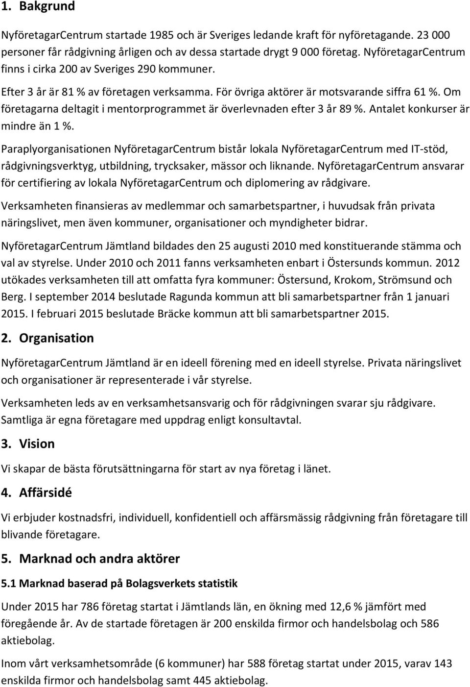 Om företagarna deltagit i mentorprogrammet är överlevnaden efter 3 år 89 %. Antalet konkurser är mindre än 1 %.