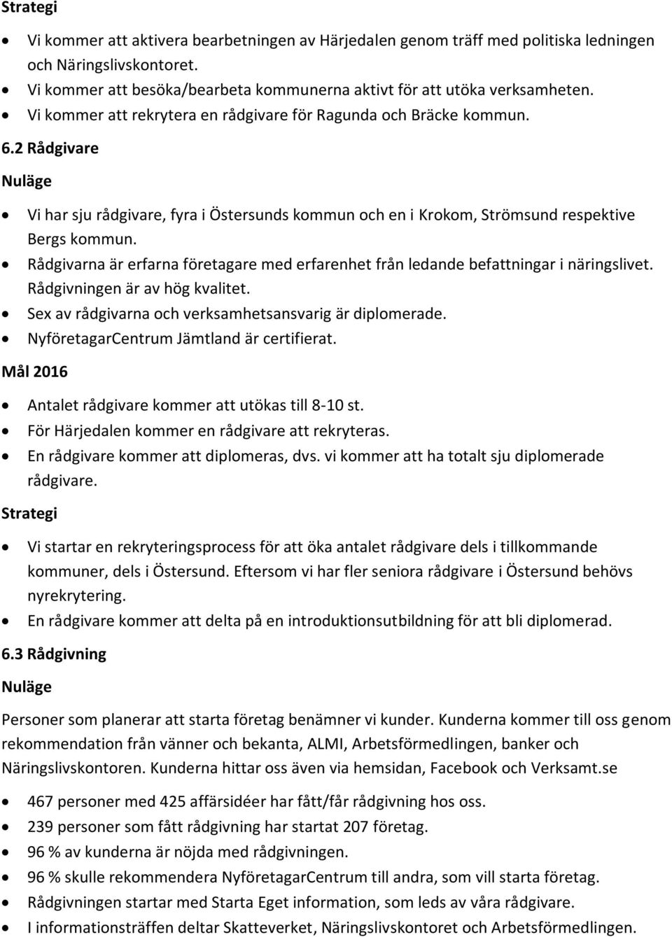 Rådgivarna är erfarna företagare med erfarenhet från ledande befattningar i näringslivet. Rådgivningen är av hög kvalitet. Sex av rådgivarna och verksamhetsansvarig är diplomerade.