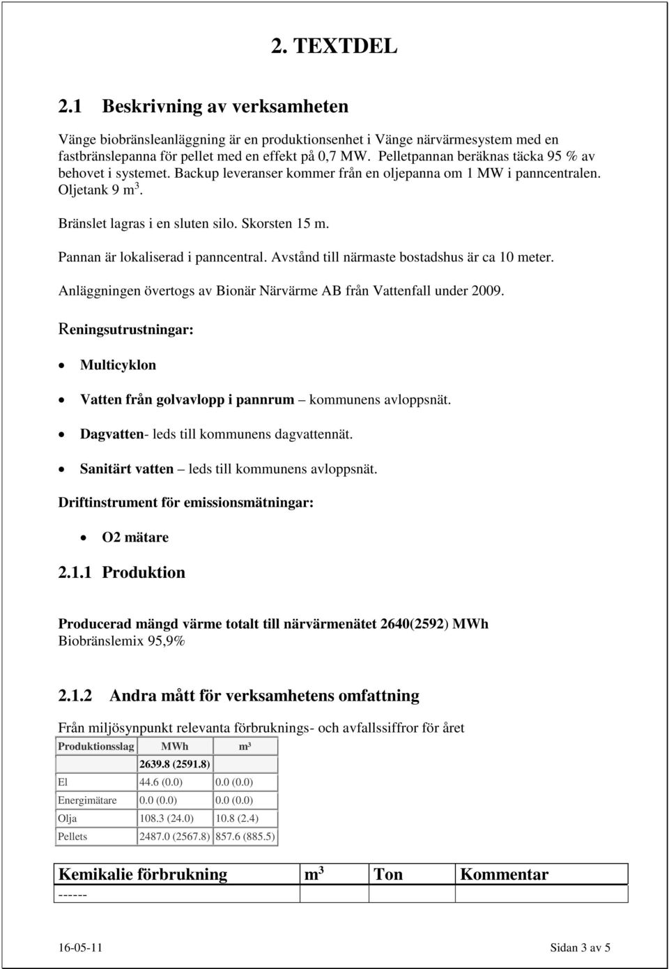 Pannan är lokaliserad i panncentral. Avstånd till närmaste bostadshus är ca 10 meter. Anläggningen övertogs av Bionär Närvärme AB från Vattenfall under 2009.