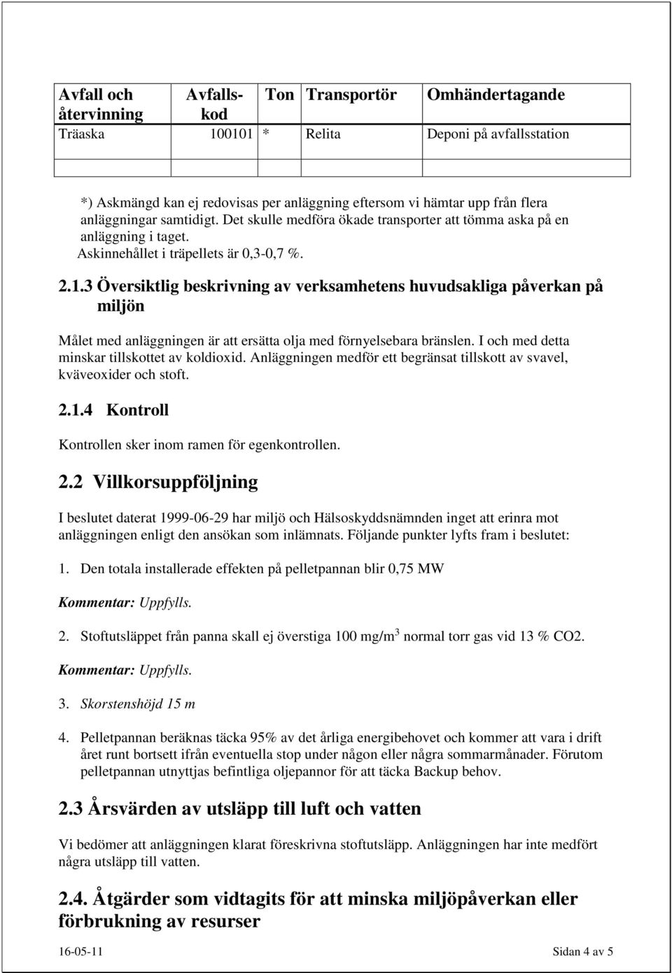 3 Översiktlig beskrivning av verksamhetens huvudsakliga påverkan på miljön Målet med anläggningen är att ersätta olja med förnyelsebara bränslen. I och med detta minskar tillskottet av koldioxid.