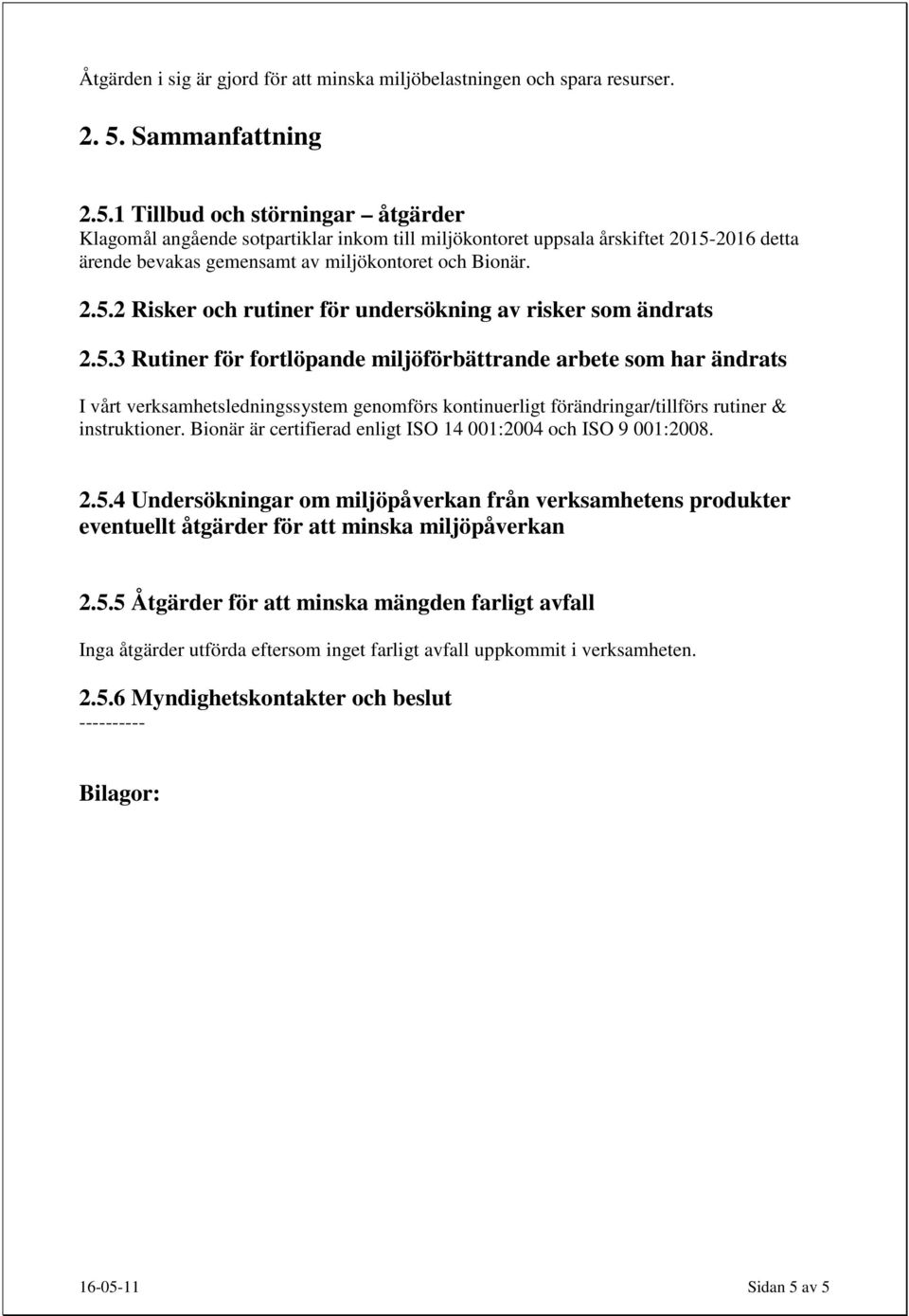 5.3 Rutiner för fortlöpande miljöförbättrande arbete som har ändrats I vårt verksamhetsledningssystem genomförs kontinuerligt förändringar/tillförs rutiner & instruktioner.