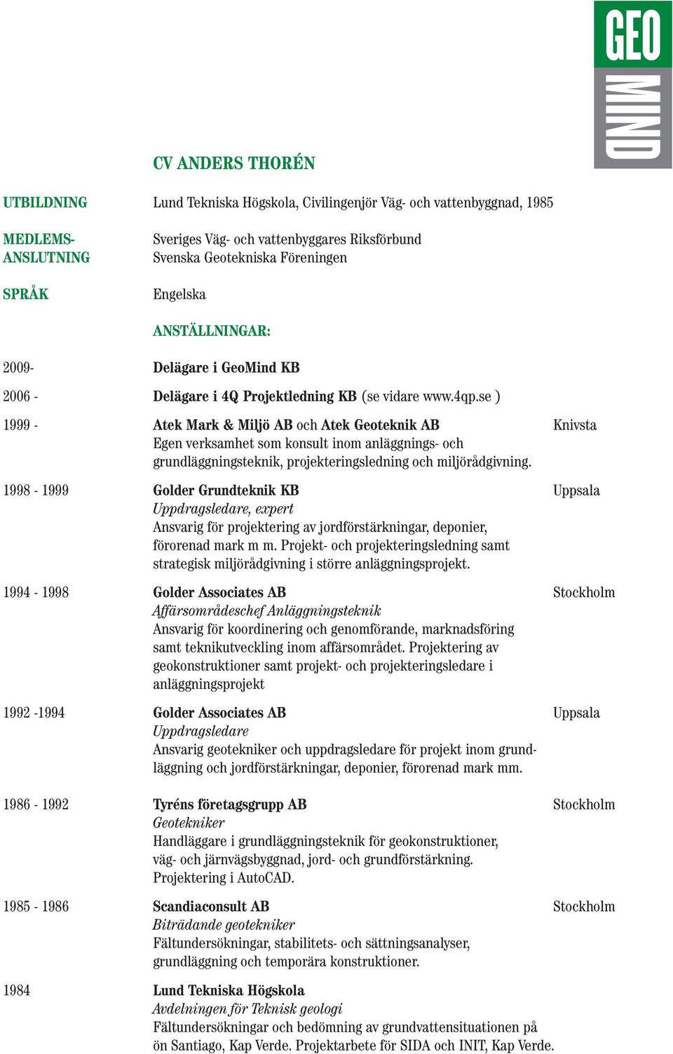 se ) 1999 - Atek Mark & Miljö AB och Atek Geoteknik AB Knivsta Egen verksamhet som konsult inom anläggnings- och grundläggningsteknik, projekteringsledning och miljörådgivning.