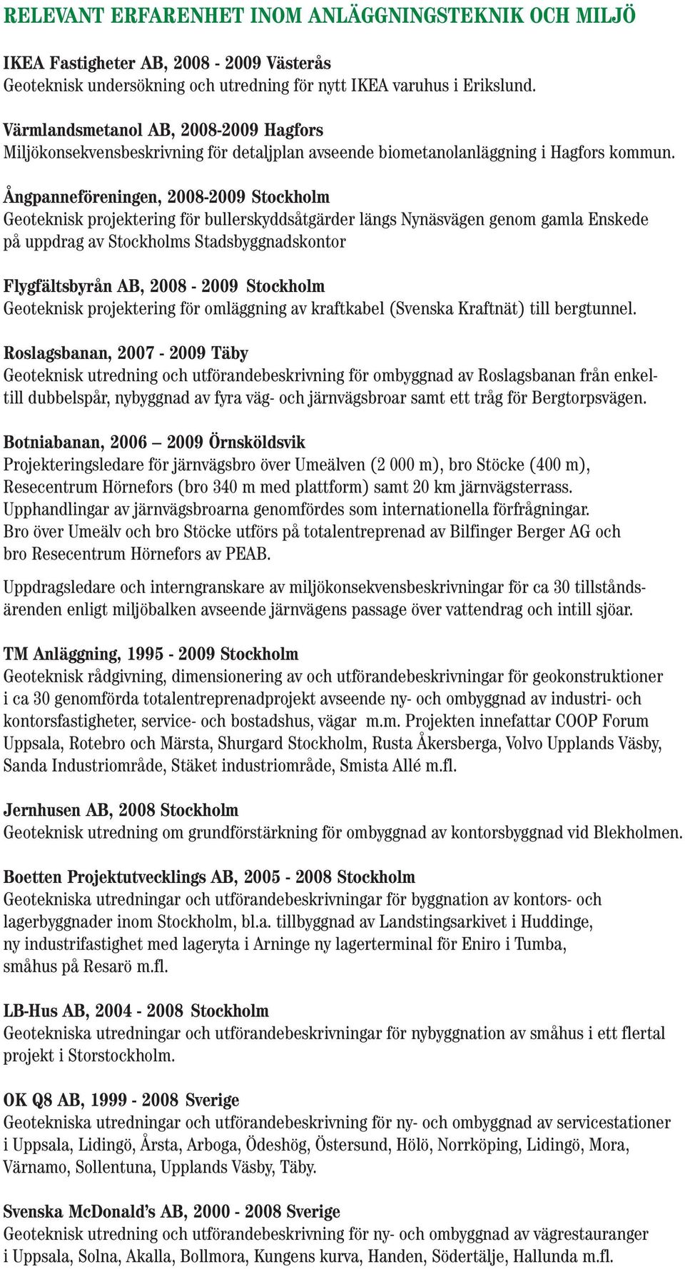 Ångpanneföreningen, 2008-2009 Stockholm Geoteknisk projektering för bullerskyddsåtgärder längs Nynäsvägen genom gamla Enskede på uppdrag av Stockholms Stadsbyggnadskontor Flygfältsbyrån AB, 2008-2009