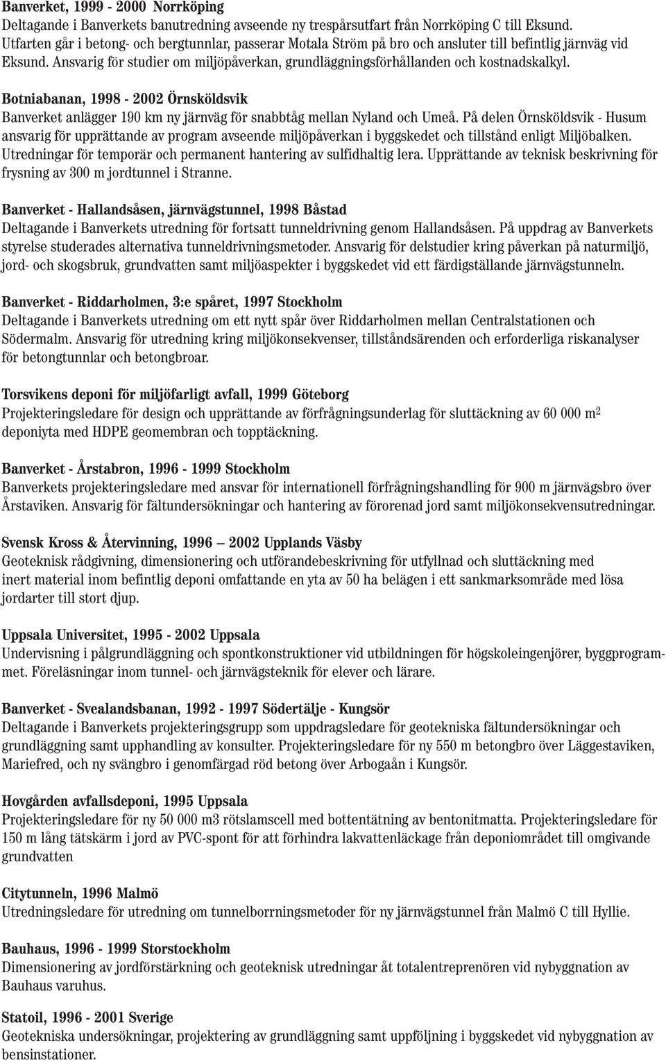 Ansvarig för studier om miljöpåverkan, grundläggningsförhållanden och kostnadskalkyl. Botniabanan, 1998-2002 Örnsköldsvik Banverket anlägger 190 km ny järnväg för snabbtåg mellan Nyland och Umeå.