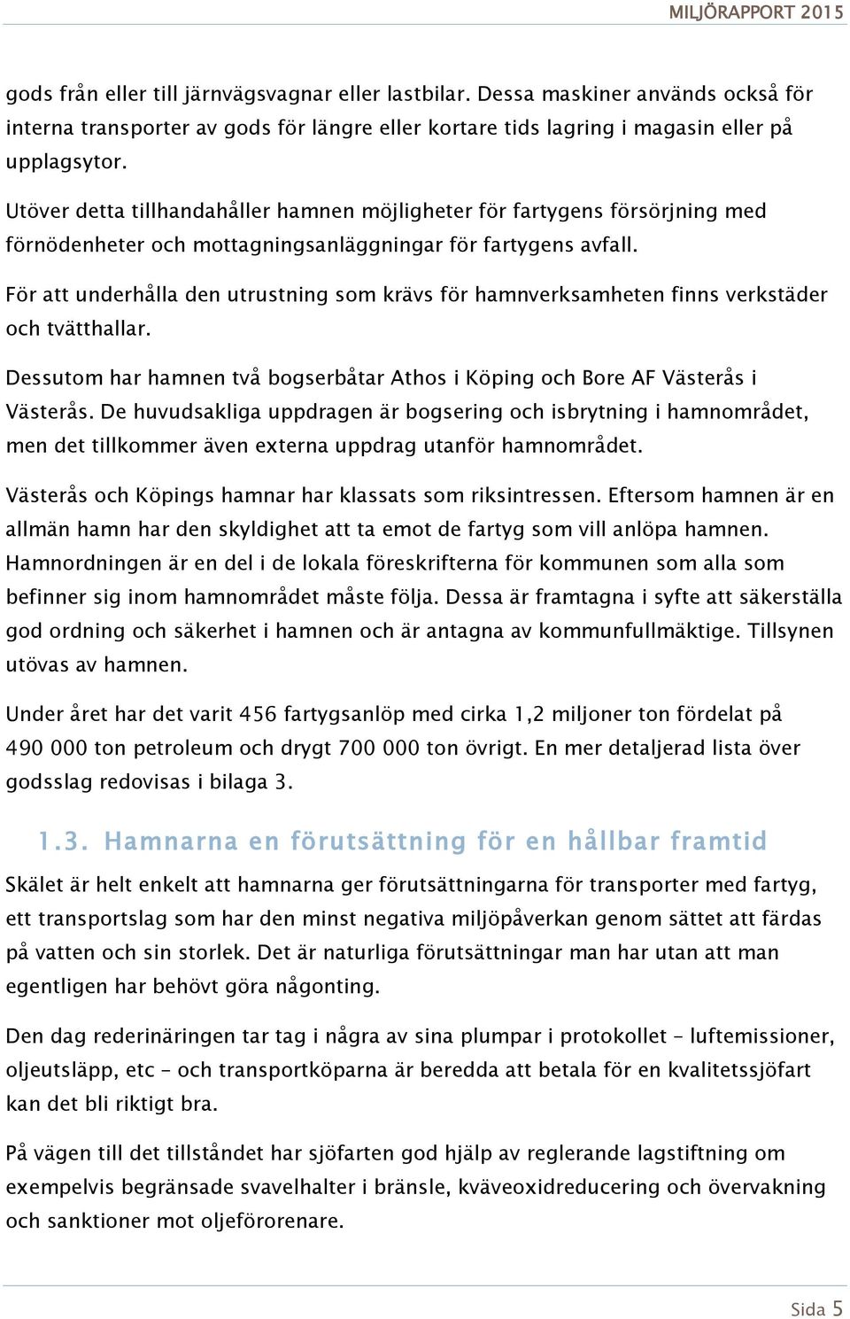 För att underhålla den utrustning som krävs för hamnverksamheten finns verkstäder och tvätthallar. Dessutom har hamnen två bogserbåtar Athos i Köping och Bore AF Västerås i Västerås.